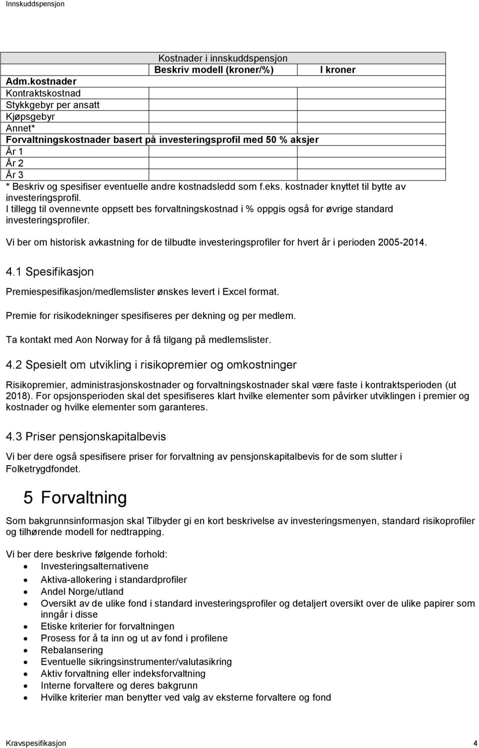 kostnadsledd som f.eks. kostnader knyttet til bytte av investeringsprofil. I tillegg til ovennevnte oppsett bes forvaltningskostnad i % oppgis også for øvrige standard investeringsprofiler.