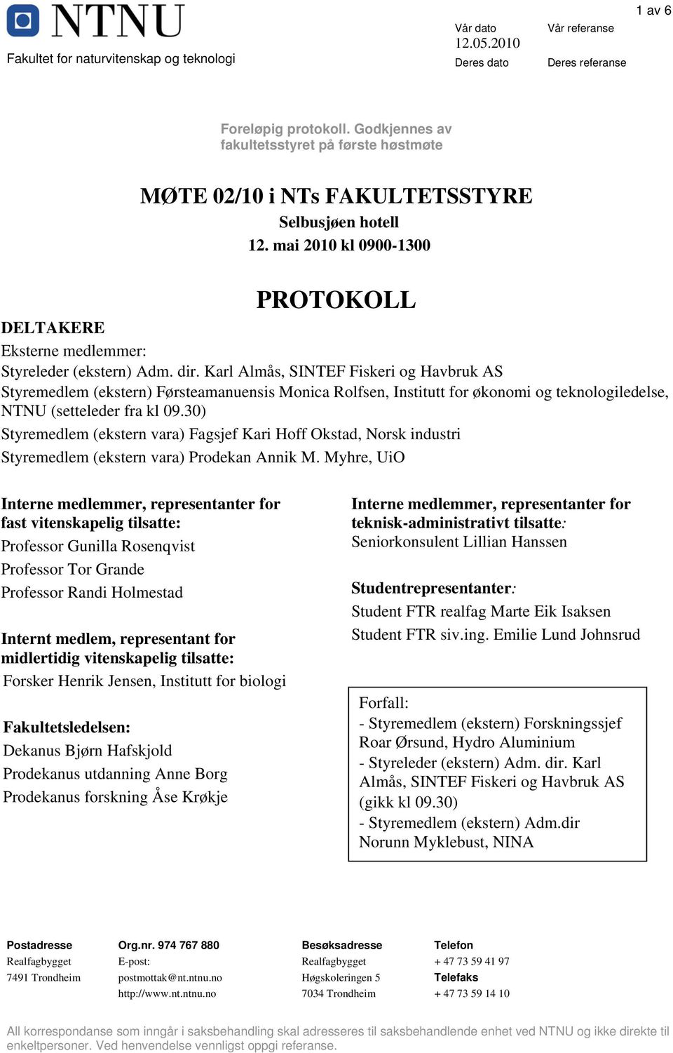 Karl Almås, SINTEF Fiskeri og Havbruk AS Styremedlem (ekstern) Førsteamanuensis Monica Rolfsen, Institutt for økonomi og teknologiledelse, NTNU (setteleder fra kl 09.