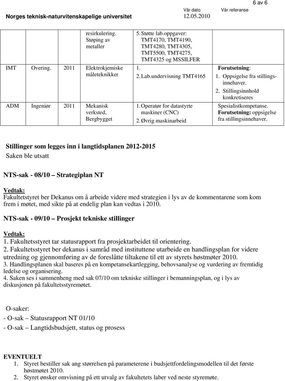 undervisning TMT4165 1. Operatør for datastyrte maskiner (CNC) 2. Øvrig maskinarbeid Forutsetning: 1. Oppsigelse fra stillingsinnehaver. 2. Stillingsinnhold konkretiseres Spesialistkompetanse.