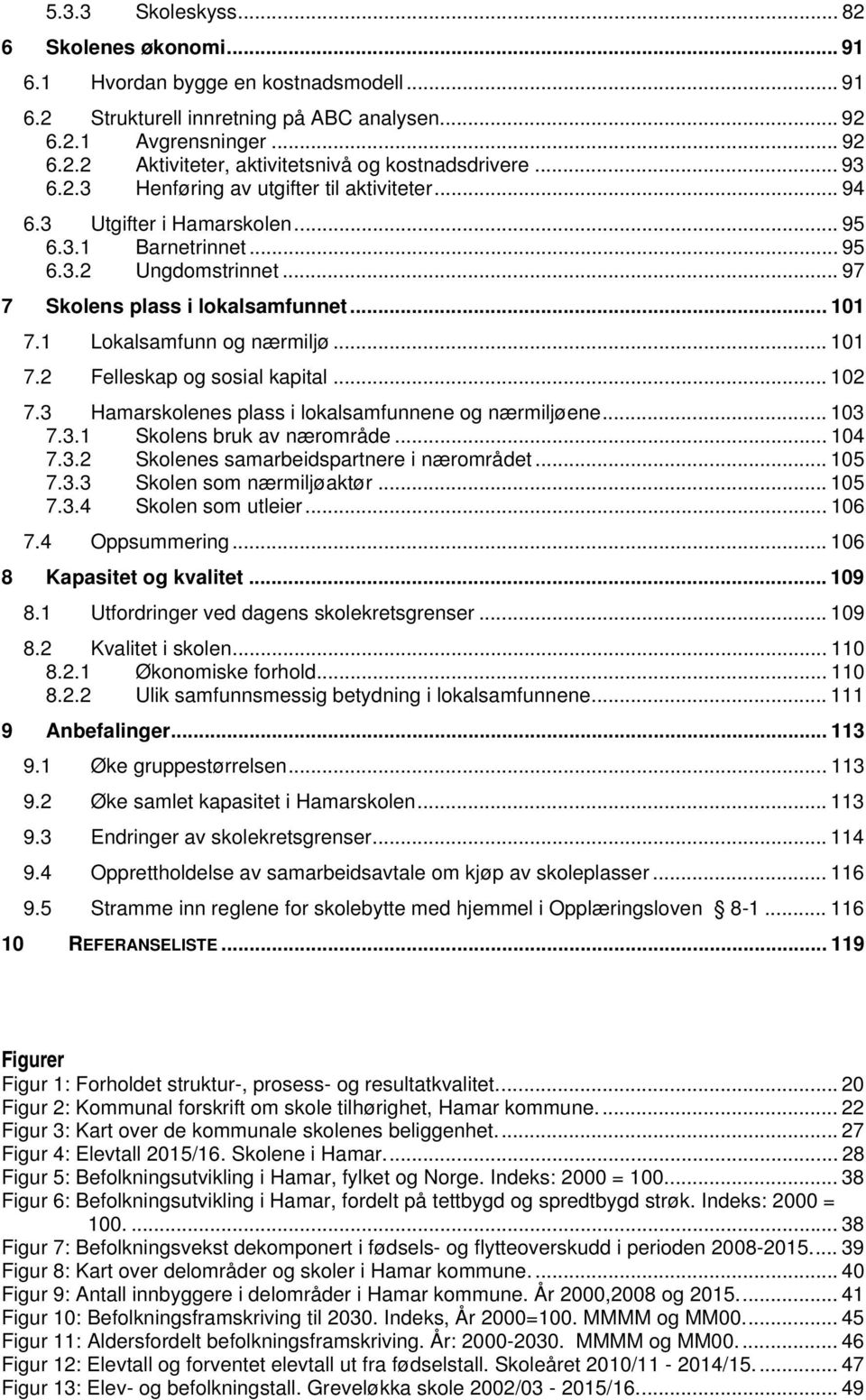 1 Lokalsamfunn og nærmiljø... 101 7.2 Felleskap og sosial kapital... 102 7.3 Hamarskolenes plass i lokalsamfunnene og nærmiljøene... 103 7.3.1 Skolens bruk av nærområde... 104 7.3.2 Skolenes samarbeidspartnere i nærområdet.