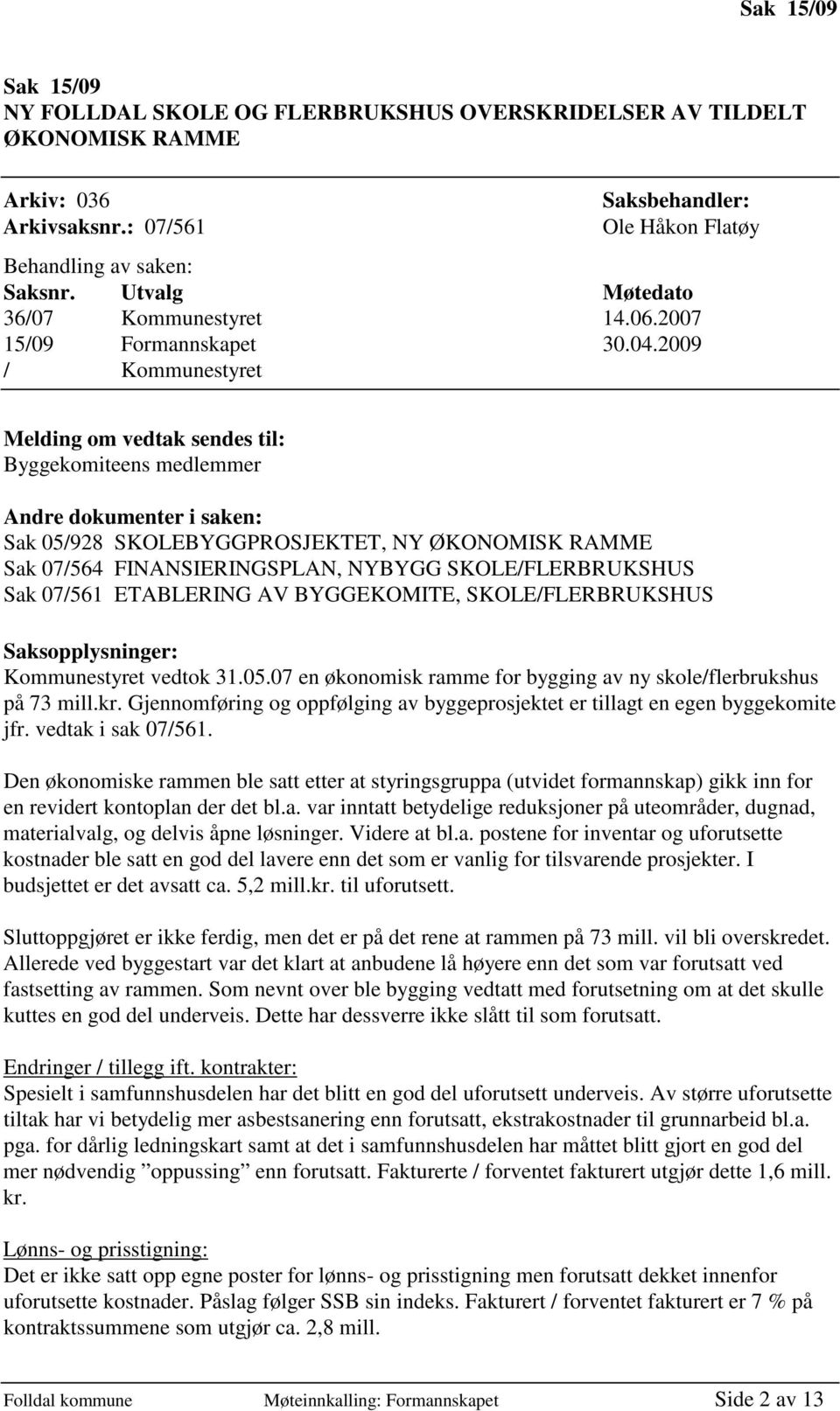 2009 / Kommunestyret Melding om vedtak sendes til: Byggekomiteens medlemmer Andre dokumenter i saken: Sak 05/928 SKOLEBYGGPROSJEKTET, NY ØKONOMISK RAMME Sak 07/564 FINANSIERINGSPLAN, NYBYGG