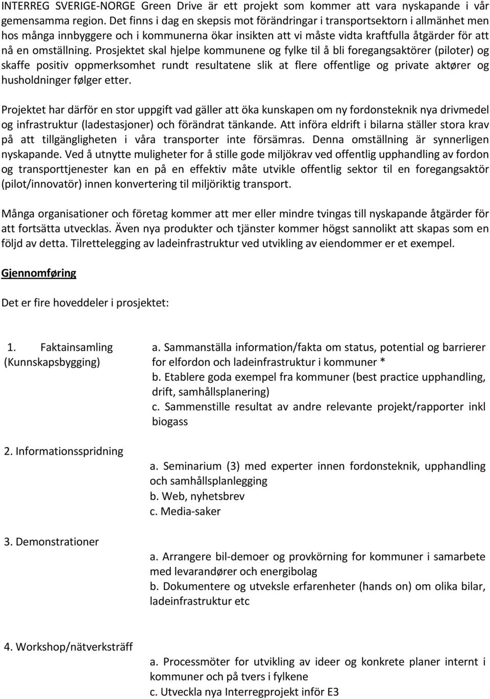 Prosjektet skal hjelpe kommunene og fylke til å bli foregangsaktörer (piloter) og skaffe positiv oppmerksomhet rundt resultatene slik at flere offentlige og private aktører og husholdninger følger