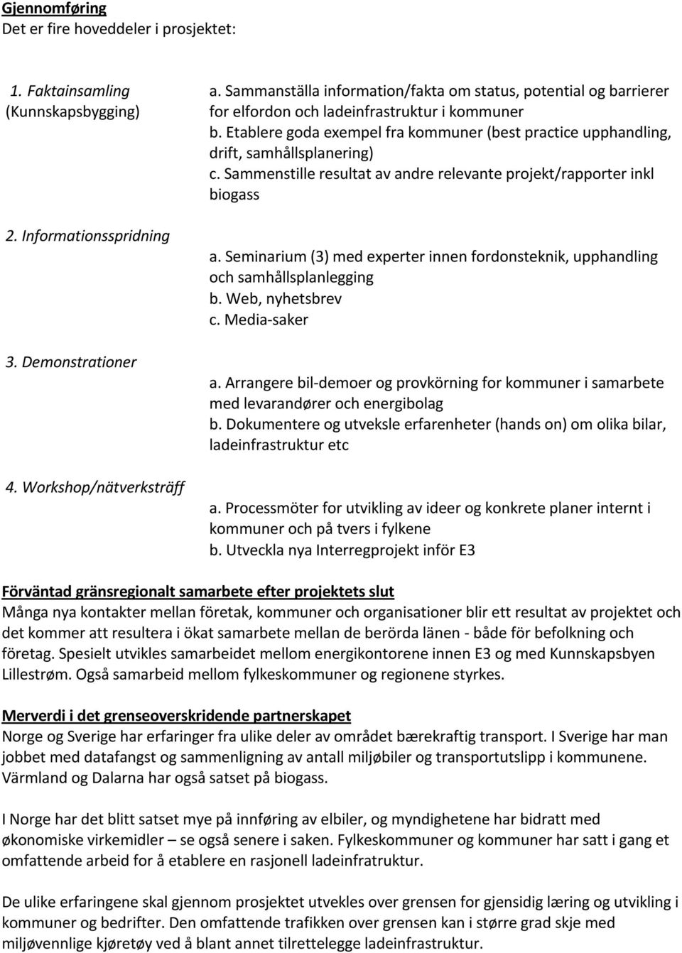 Etablere goda exempel fra kommuner (best practice upphandling, drift, samhållsplanering) c. Sammenstille resultat av andre relevante projekt/rapporter inkl biogass a.