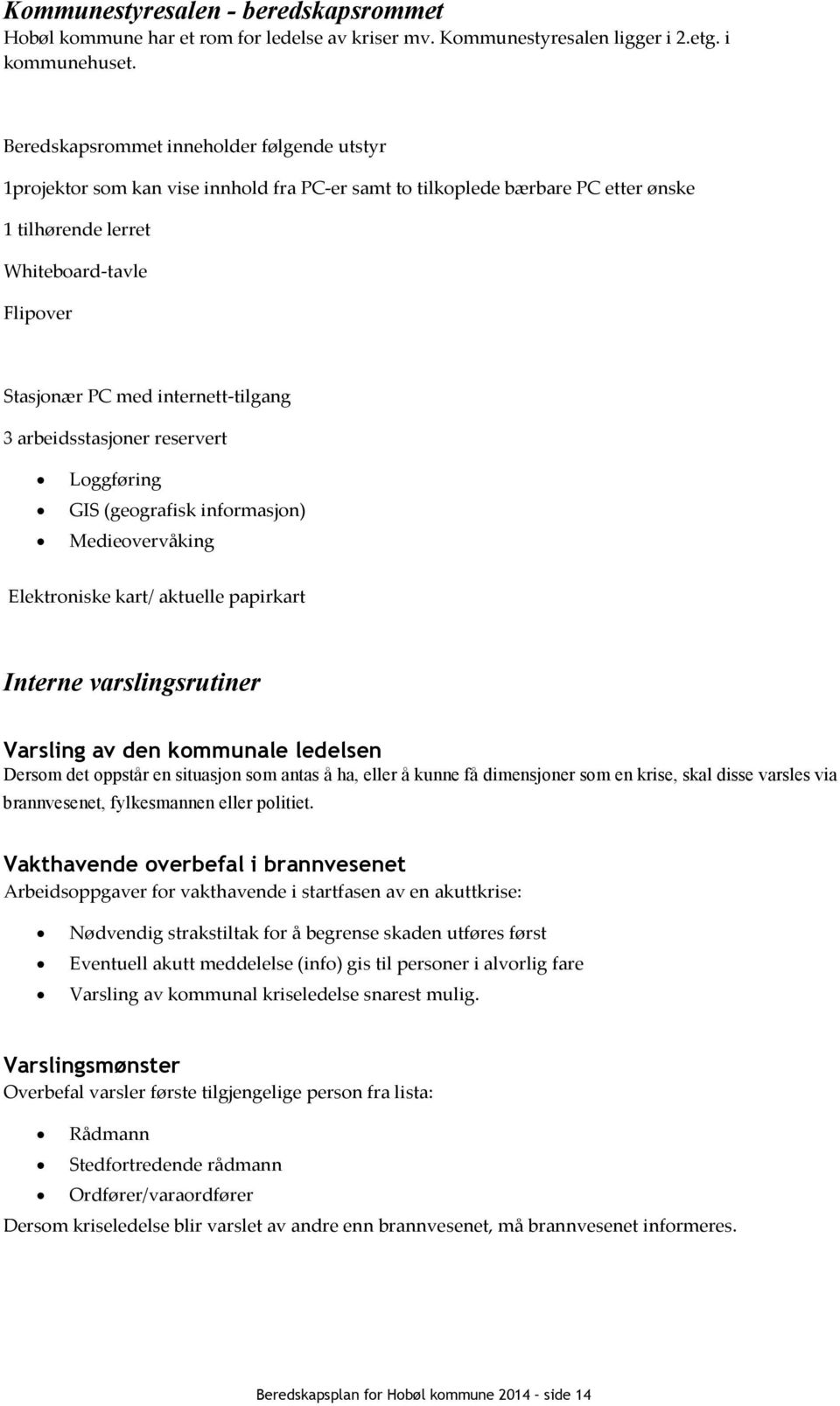 internett-tilgang 3 arbeidsstasjoner reservert Loggføring GIS (geografisk informasjon) Medieovervåking Elektroniske kart/ aktuelle papirkart Interne varslingsrutiner Varsling av den kommunale