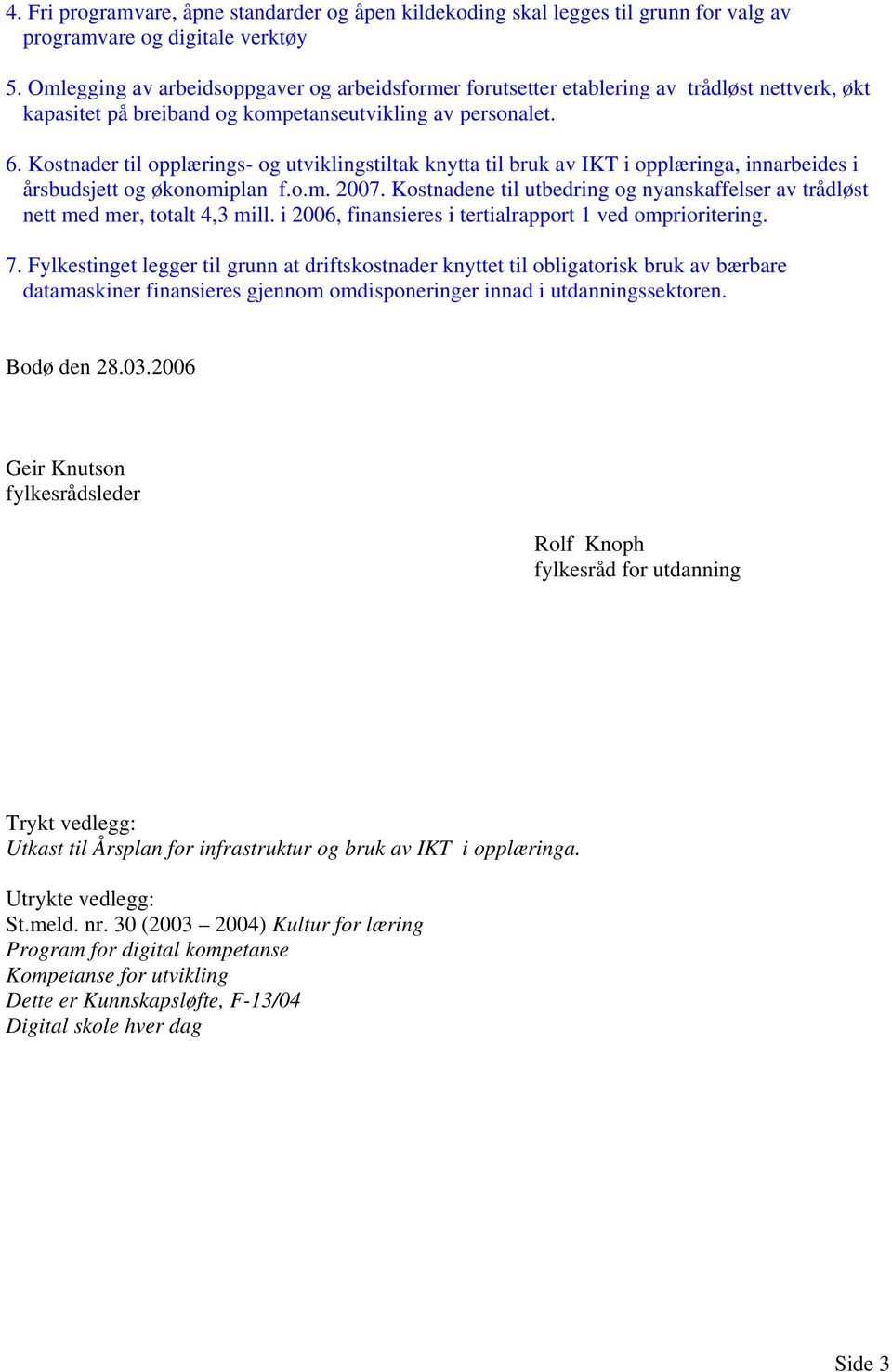 Kostnader til opplærings- og utviklingstiltak knytta til bruk av IKT i opplæringa, innarbeides i årsbudsjett og økonomiplan f.o.m. 2007.