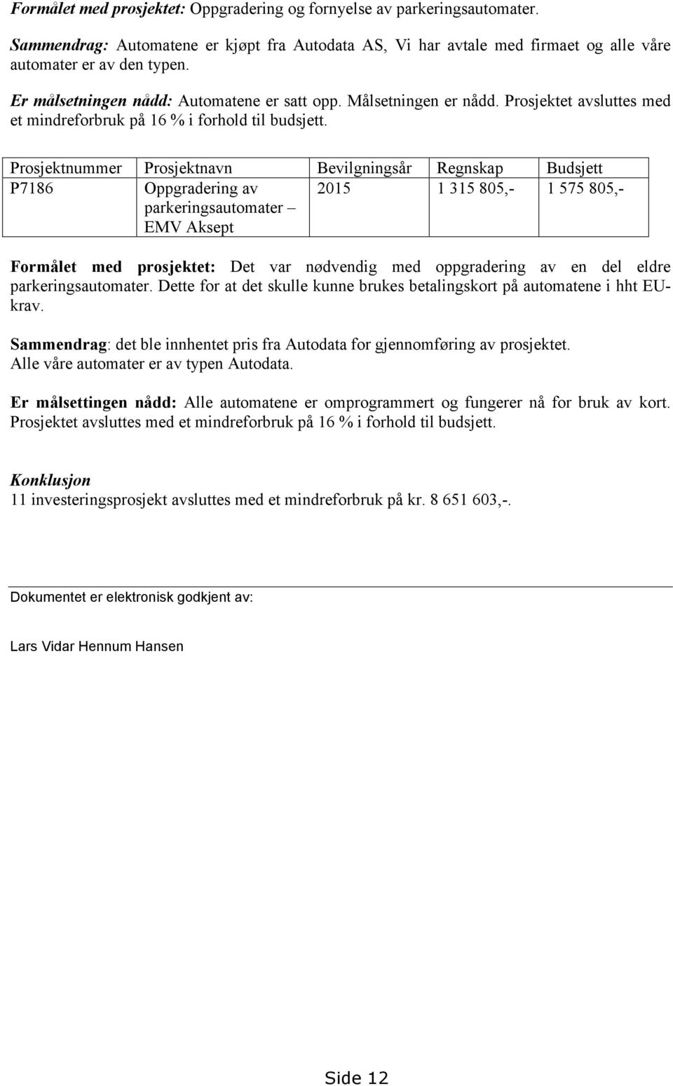 Prosjektnummer Prosjektnavn Bevilgningsår Regnskap Budsjett P7186 Oppgradering av parkeringsautomater EMV Aksept 2015 1 315 805,- 1 575 805,- Formålet med prosjektet: Det var nødvendig med