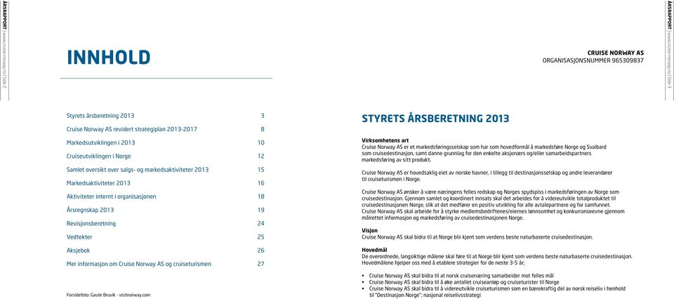 Cruiseutviklingen i Norge 12 Samlet oversikt over salgs- og markedsaktiviteter 2013 15 Markedsaktiviteter 2013 16 Aktiviteter internt i organisasjonen 18 Årsregnskap 2013 19 Revisjonsberetning 24