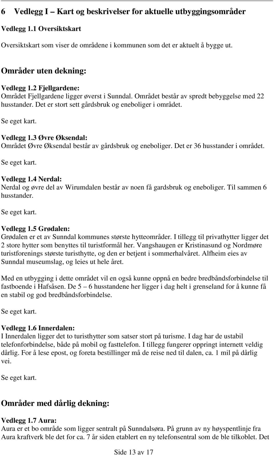 3 Øvre Øksendal: Området Øvre Øksendal består av gårdsbruk og eneboliger. Det er 36 husstander i området. Vedlegg 1.