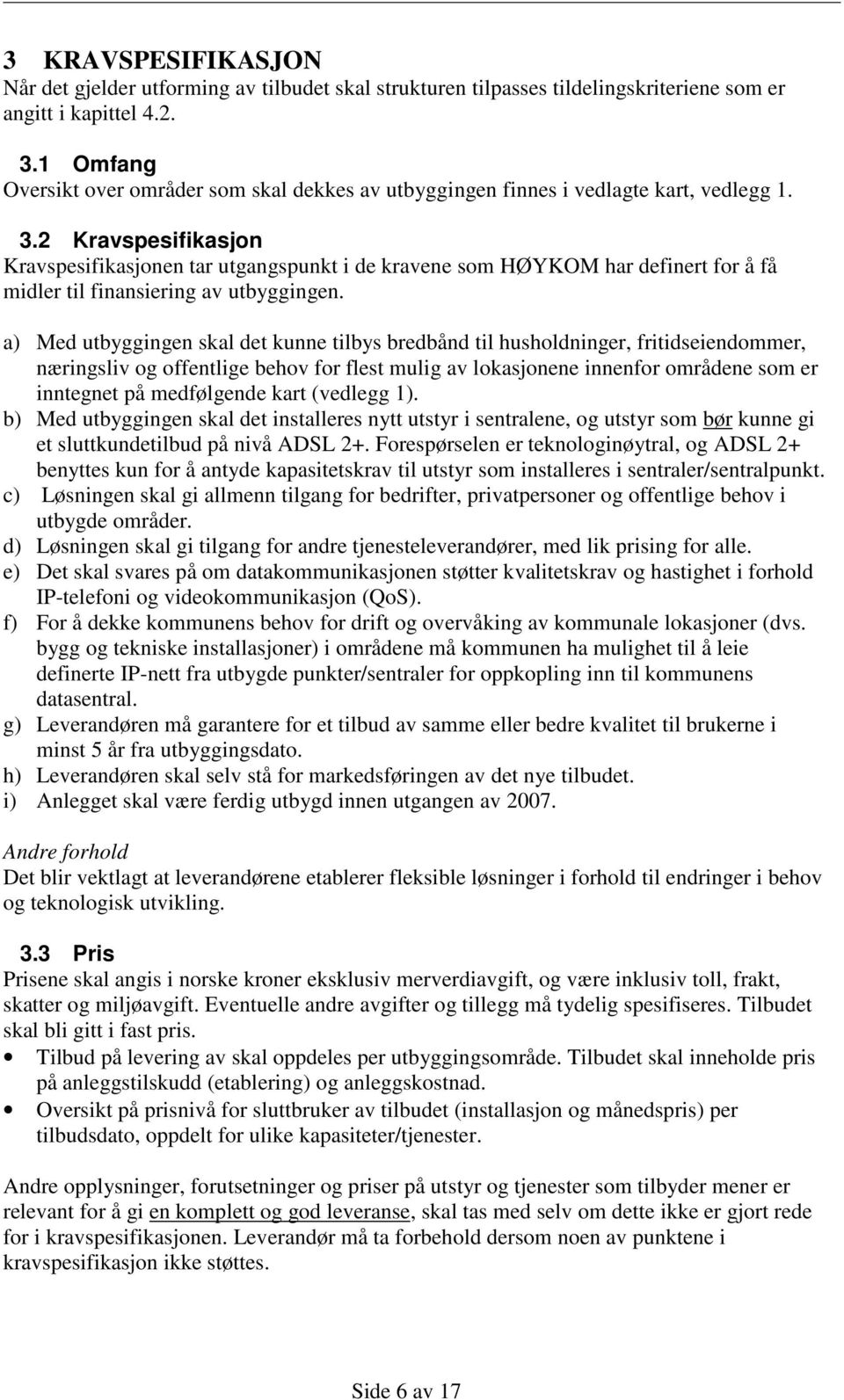 2 Kravspesifikasjon Kravspesifikasjonen tar utgangspunkt i de kravene som HØYKOM har definert for å få midler til finansiering av utbyggingen.