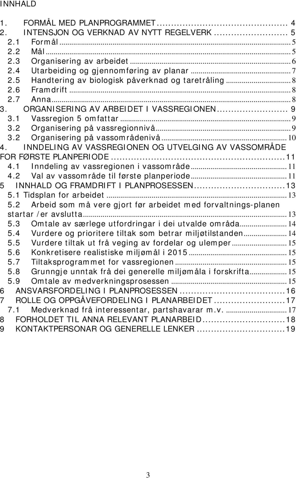 .. 9 3.2 Organisering på vassområdenivå... 10 4. INNDELING AV VASSREGIONEN OG UTVELGING AV VASSOMRÅDE FOR FØRSTE PLANPERIODE...11 4.1 Inndeling av vassregionen i vassområde... 11 4.