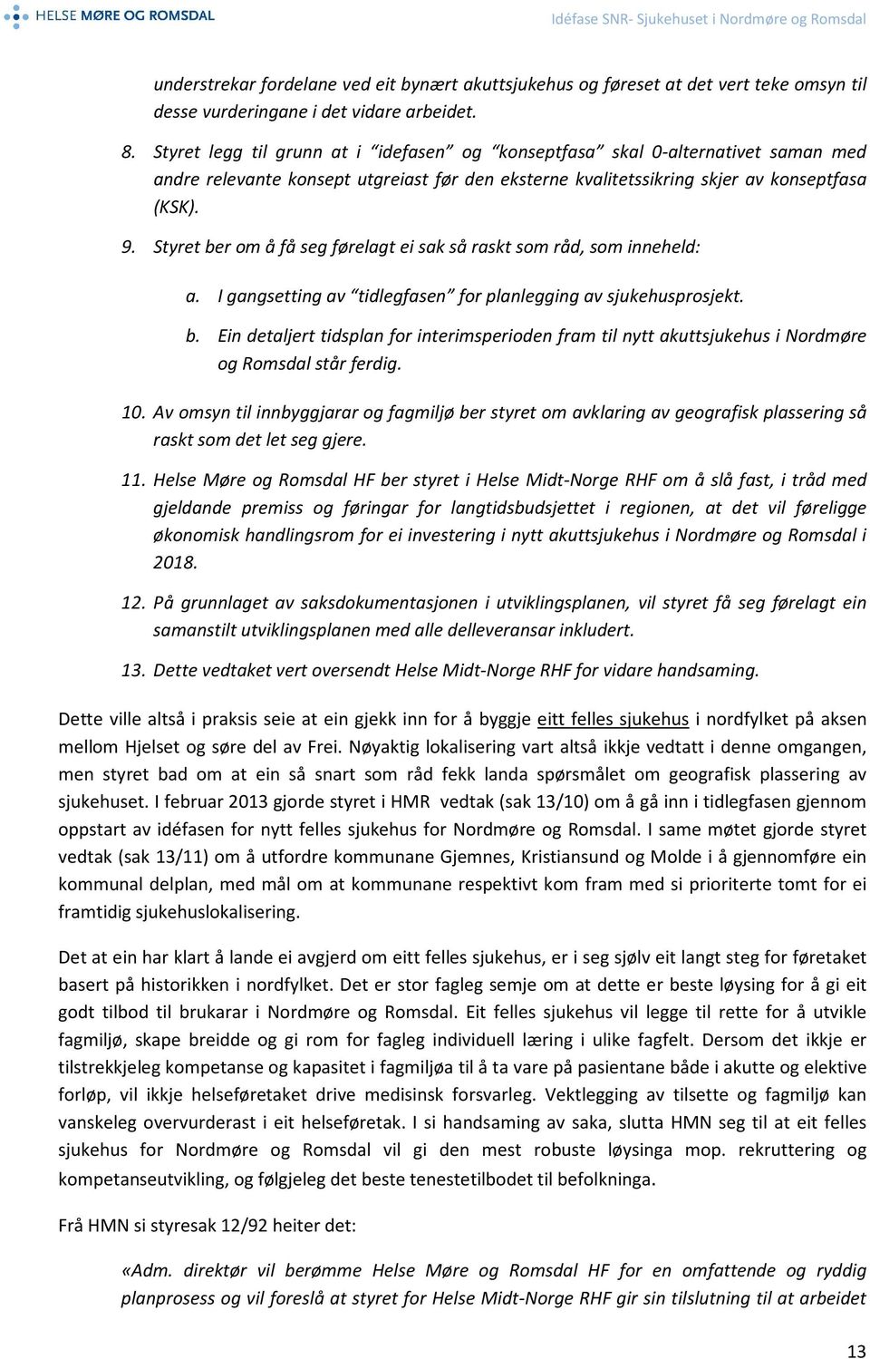 Styret ber om å få seg førelagt ei sak så raskt som råd, som inneheld: a. I gangsetting av tidlegfasen for planlegging av sjukehusprosjekt. b. Ein detaljert tidsplan for interimsperioden fram til nytt akuttsjukehus i Nordmøre og Romsdal står ferdig.