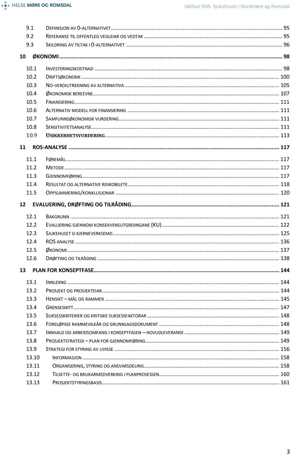 .. 111 SENSITIVITETSANALYSE... 111 USIKKERHETSVURDERING... 113 11 ROS-ANALYSE... 117 11.1 11.2 11.3 11.4 11.5 FØREMÅL... 117 METODE... 117 GJENNOMFØRING... 117 RESULTAT OG ALTERNATIVE RISIKOBILETE.