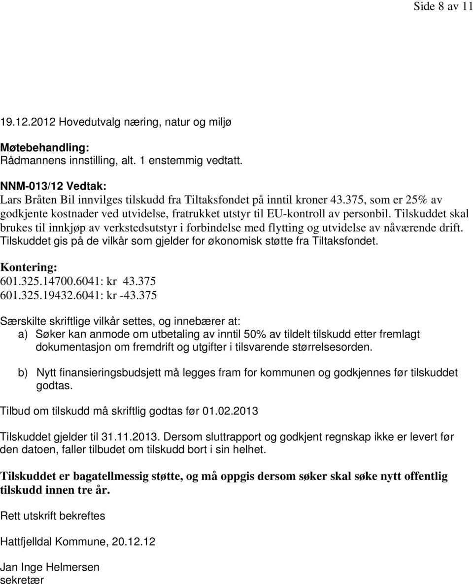 Tilskuddet skal brukes til innkjøp av verkstedsutstyr i forbindelse med flytting og utvidelse av nåværende drift. Tilskuddet gis på de vilkår som gjelder for økonomisk støtte fra Tiltaksfondet.