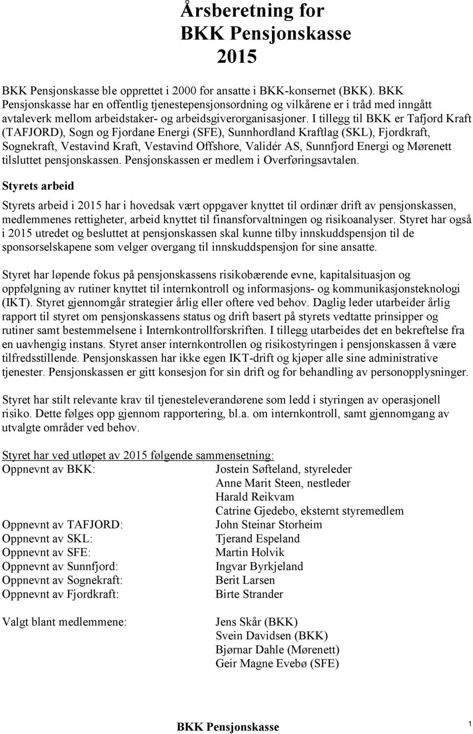 I tillegg til BKK er Tafjord Kraft (TAFJORD), Sogn og Fjordane Energi (SFE), Sunnhordland Kraftlag (SKL), Fjordkraft, Sognekraft, Vestavind Kraft, Vestavind Offshore, Validér AS, Sunnfjord Energi og