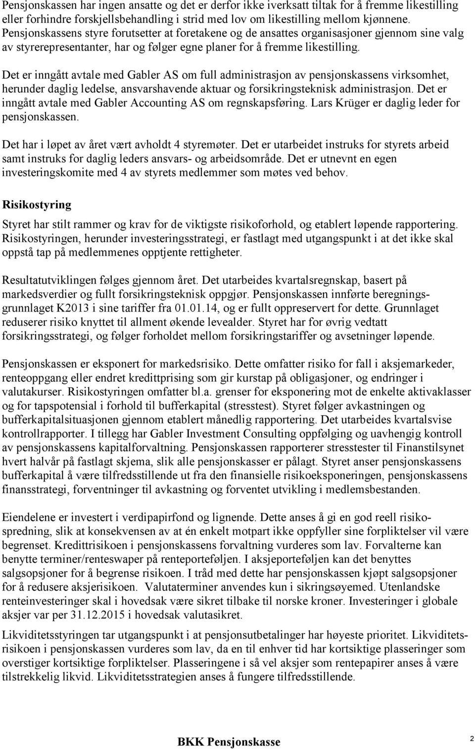 Det er inngått avtale med Gabler AS om full administrasjon av pensjonskassens virksomhet, herunder daglig ledelse, ansvarshavende aktuar og forsikringsteknisk administrasjon.