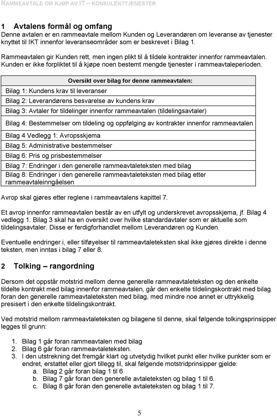 Bilag 1: Kundens krav til leveranser Oversikt over bilag for denne rammeavtalen: Bilag 2: Leverandørens besvarelse av kundens krav Bilag 3: Avtaler for tildelinger innenfor rammeavtalen