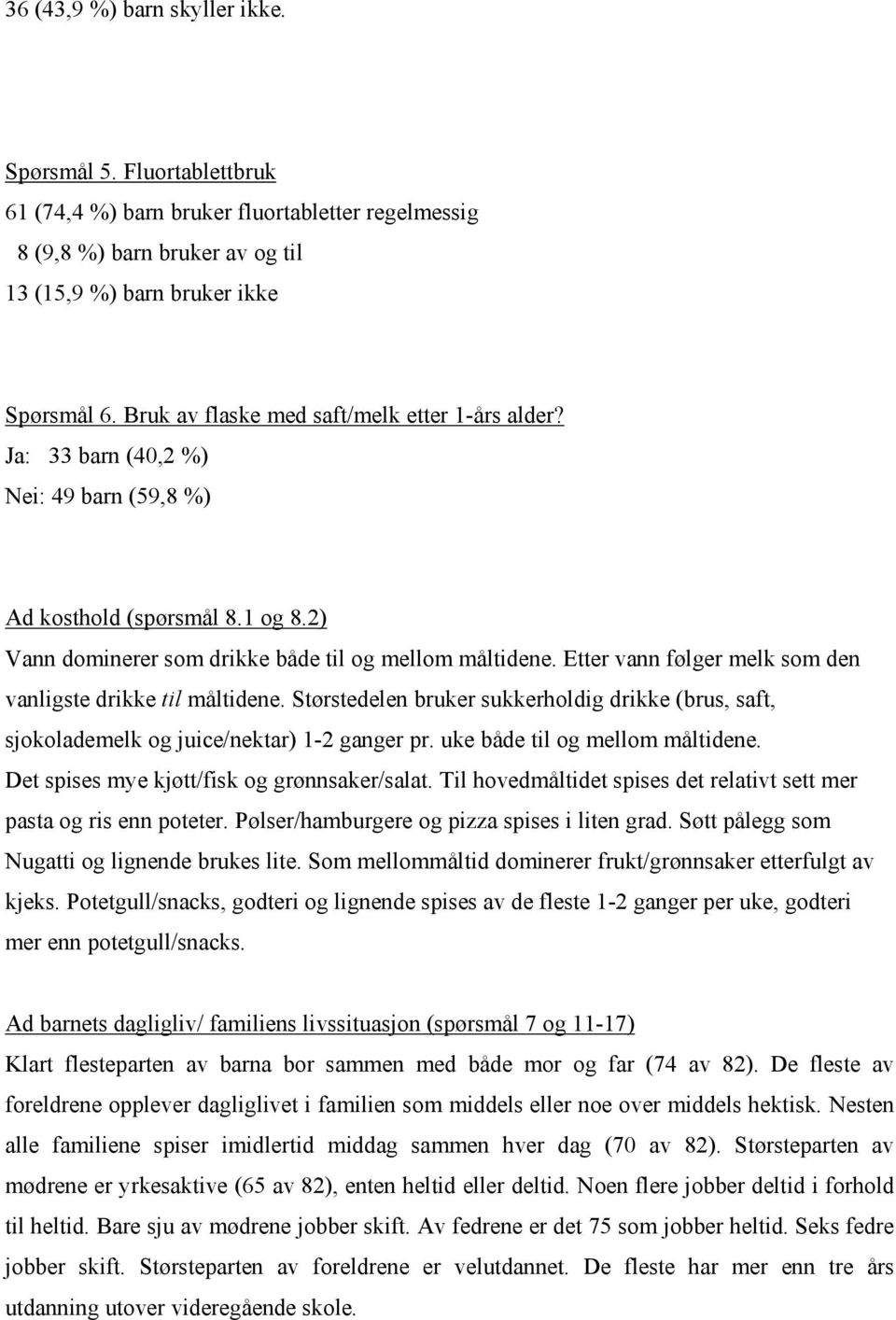 Etter vann følger melk som den vanligste drikke til måltidene. Størstedelen bruker sukkerholdig drikke (brus, saft, sjokolademelk og juice/nektar) 1-2 ganger pr. uke både til og mellom måltidene.