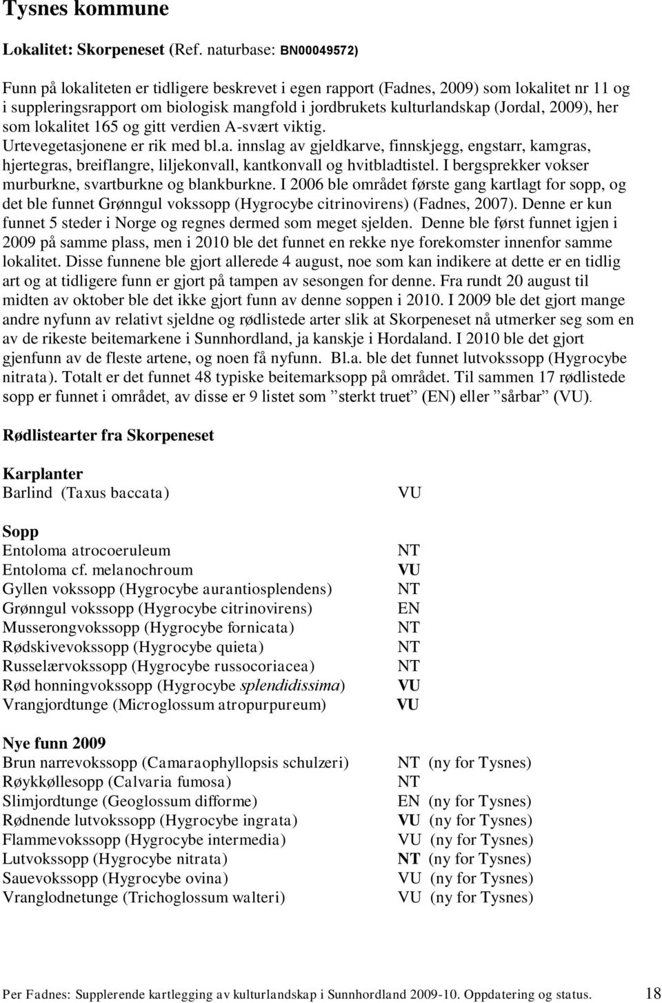 2009), her som lokalitet 165 og gitt verdien A-svært viktig. Urtevegetasjonene er rik med bl.a. innslag av gjeldkarve, finnskjegg, engstarr, kamgras, hjertegras, breiflangre, liljekonvall, kantkonvall og hvitbladtistel.