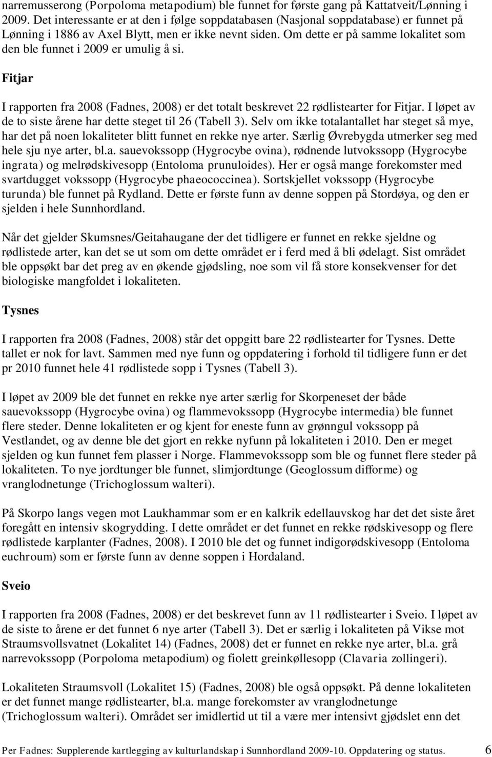 Om dette er på samme lokalitet som den ble funnet i 2009 er umulig å si. Fitjar I rapporten fra 2008 (Fadnes, 2008) er det totalt beskrevet 22 rødlistearter for Fitjar.