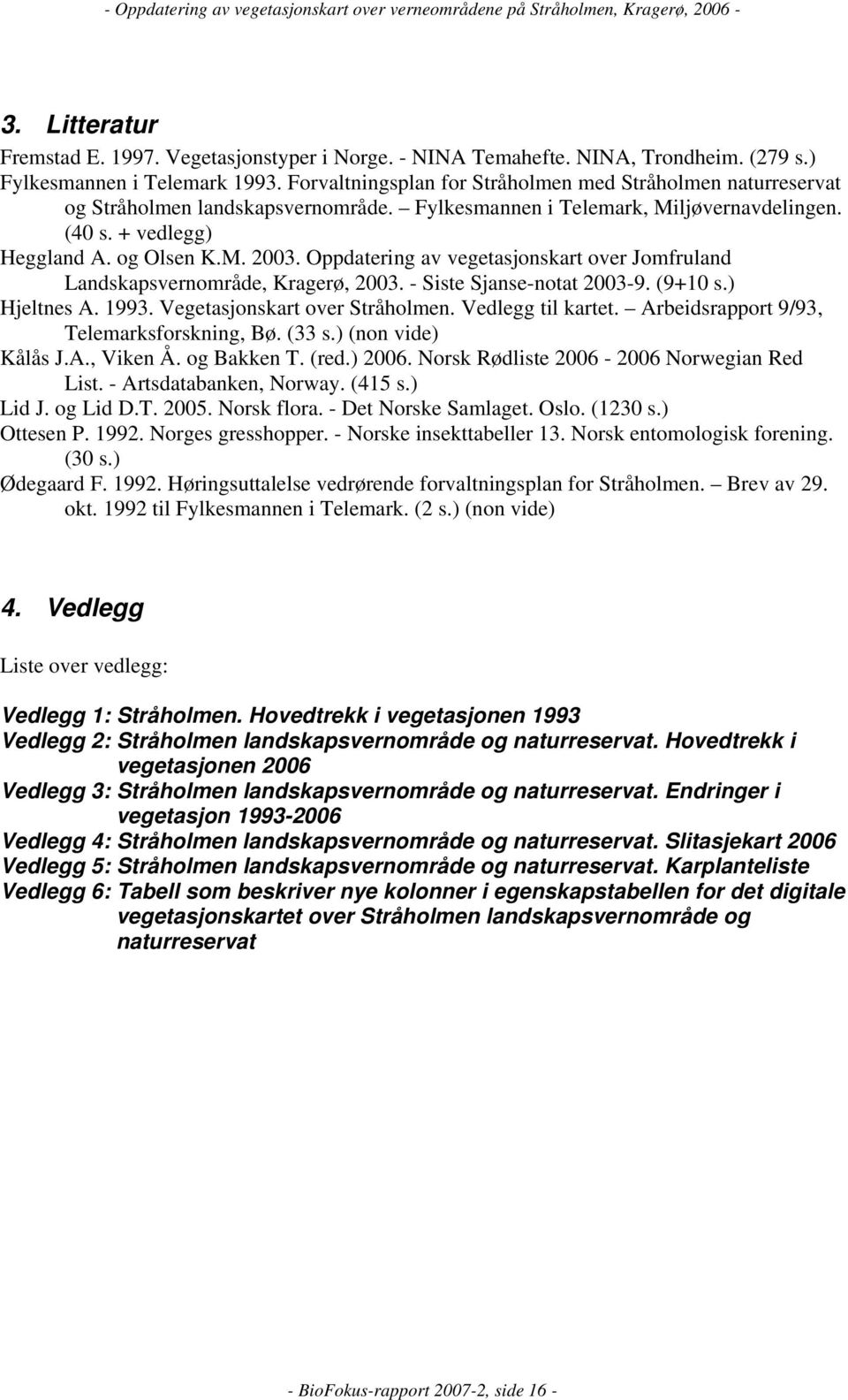 Oppdatering av vegetasjonskart over Jomfruland Landskapsvernområde, Kragerø, 2003. - Siste Sjanse-notat 2003-9. (9+10 s.) Hjeltnes A. 1993. Vegetasjonskart over Stråholmen. Vedlegg til kartet.