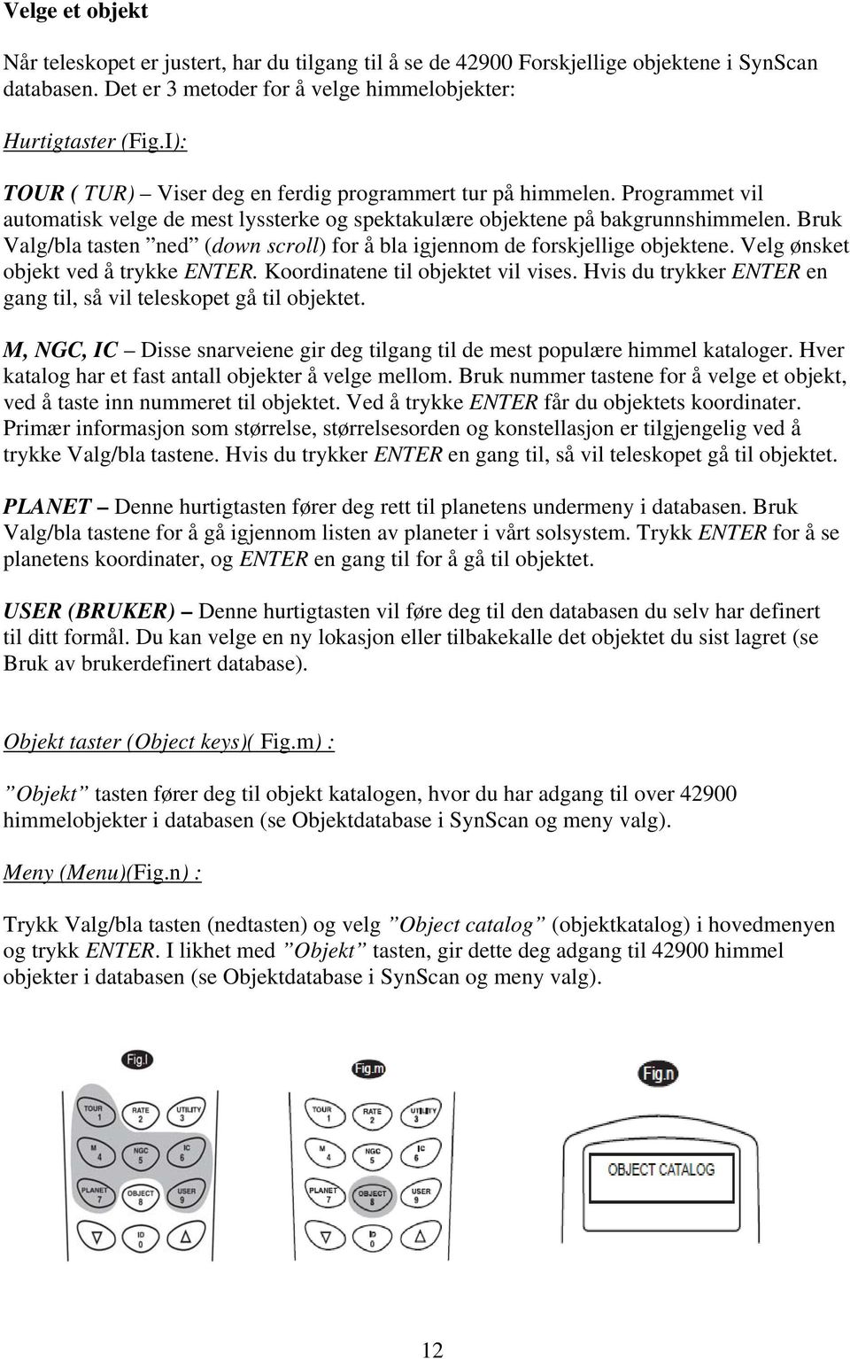 Bruk Valg/bla tasten ned (down scroll) for å bla igjennom de forskjellige objektene. Velg ønsket objekt ved å trykke ENTER. Koordinatene til objektet vil vises.