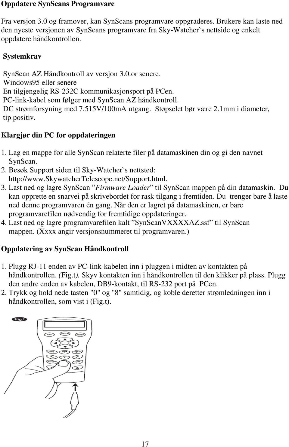 Windows95 eller senere En tilgjengelig RS-232C kommunikasjonsport på PCen. PC-link-kabel som følger med SynScan AZ håndkontroll. DC strømforsyning med 7.515V/100mA utgang. Støpselet bør være 2.