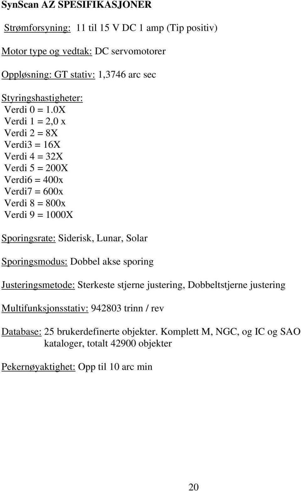 0X Verdi 1 = 2,0 x Verdi 2 = 8X Verdi3 = 16X Verdi 4 = 32X Verdi 5 = 200X Verdi6 = 400x Verdi7 = 600x Verdi 8 = 800x Verdi 9 = 1000X Sporingsrate: Siderisk,