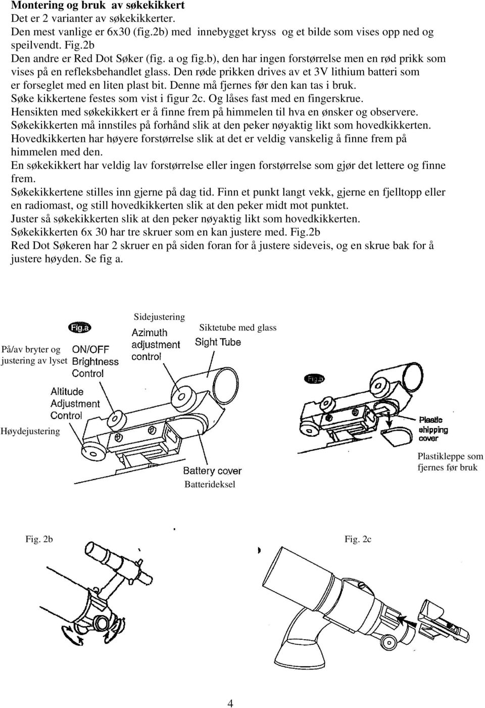 Den røde prikken drives av et 3V lithium batteri som er forseglet med en liten plast bit. Denne må fjernes før den kan tas i bruk. Søke kikkertene festes som vist i figur 2c.