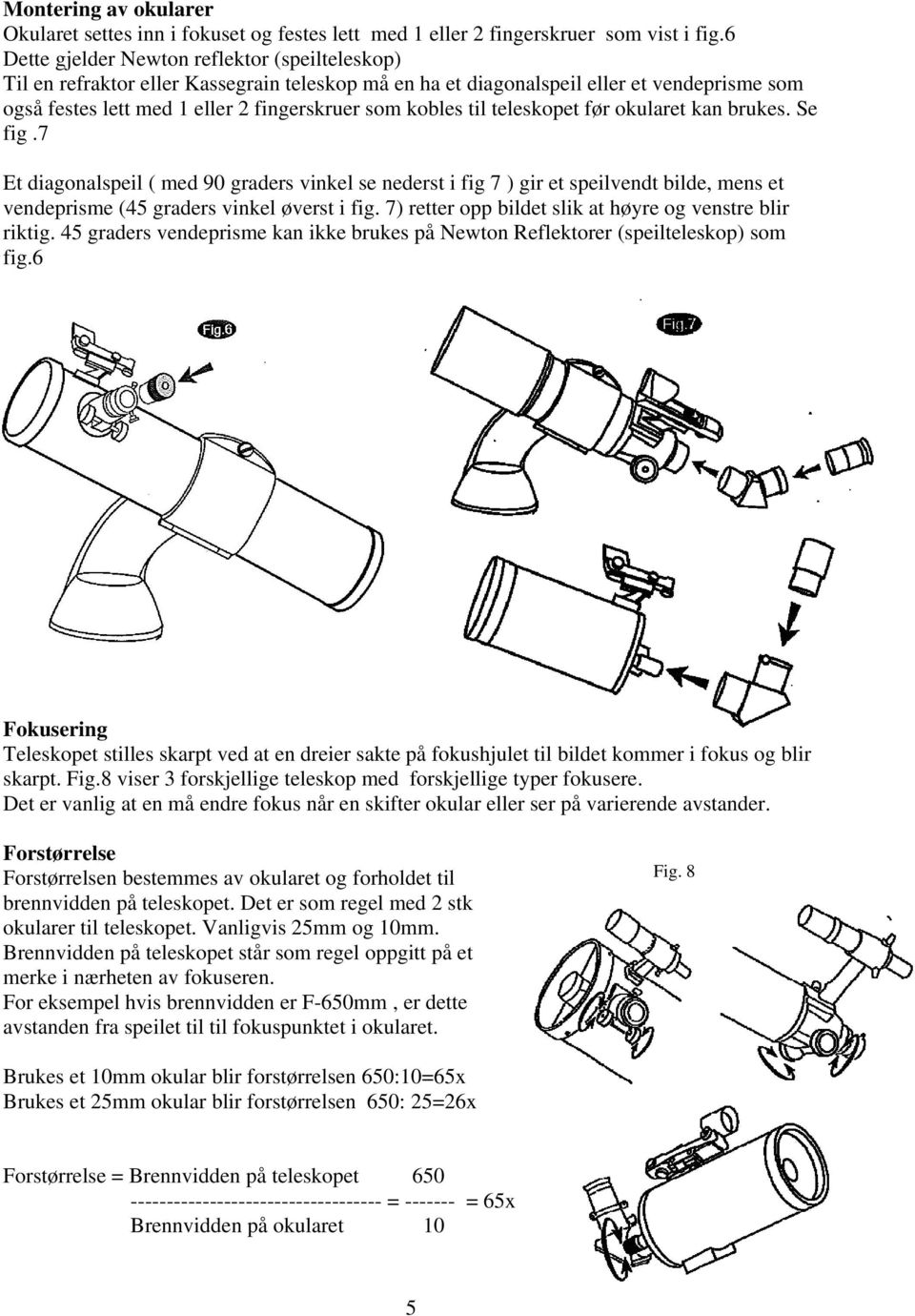 til teleskopet før okularet kan brukes. Se fig.7 Et diagonalspeil ( med 90 graders vinkel se nederst i fig 7 ) gir et speilvendt bilde, mens et vendeprisme (45 graders vinkel øverst i fig.