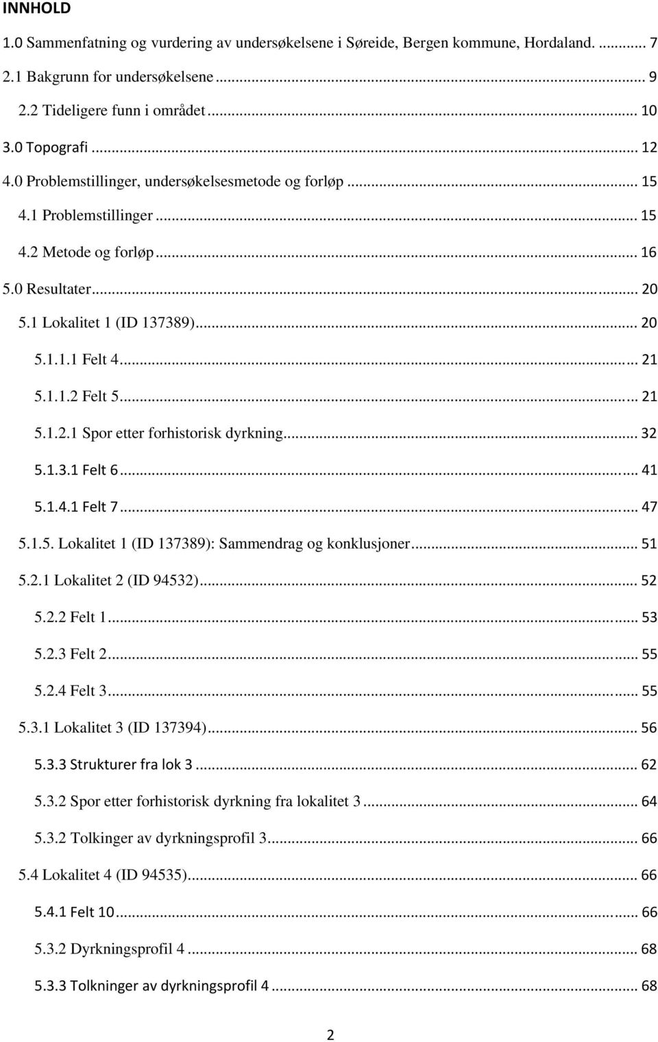 .. 21 5.1.2.1 Spor etter forhistorisk dyrkning... 32 5.1.3.1 Felt 6... 41 5.1.4.1 Felt 7... 47 5.1.5. Lokalitet 1 (ID 137389): Sammendrag og konklusjoner... 51 5.2.1 Lokalitet 2 (ID 94532)... 52 5.2.2 Felt 1.