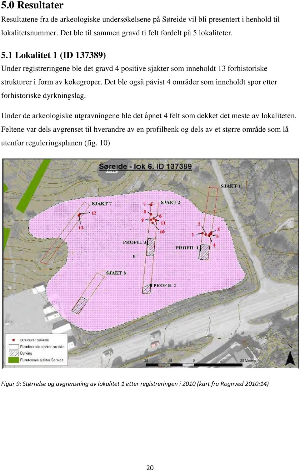 Det ble også påvist 4 områder som inneholdt spor etter forhistoriske dyrkningslag. Under de arkeologiske utgravningene ble det åpnet 4 felt som dekket det meste av lokaliteten.