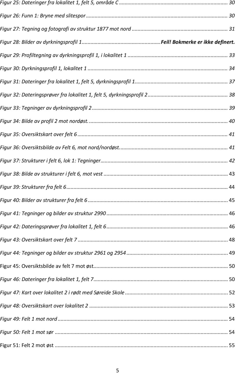 .. 34 Figur 31: Dateringer fra lokalitet 1, felt 5, dyrkningsprofil 1... 37 Figur 32: Dateringsprøver fra lokalitet 1, felt 5, dyrkningsprofil 2... 38 Figur 33: Tegninger av dyrkningsprofil 2.