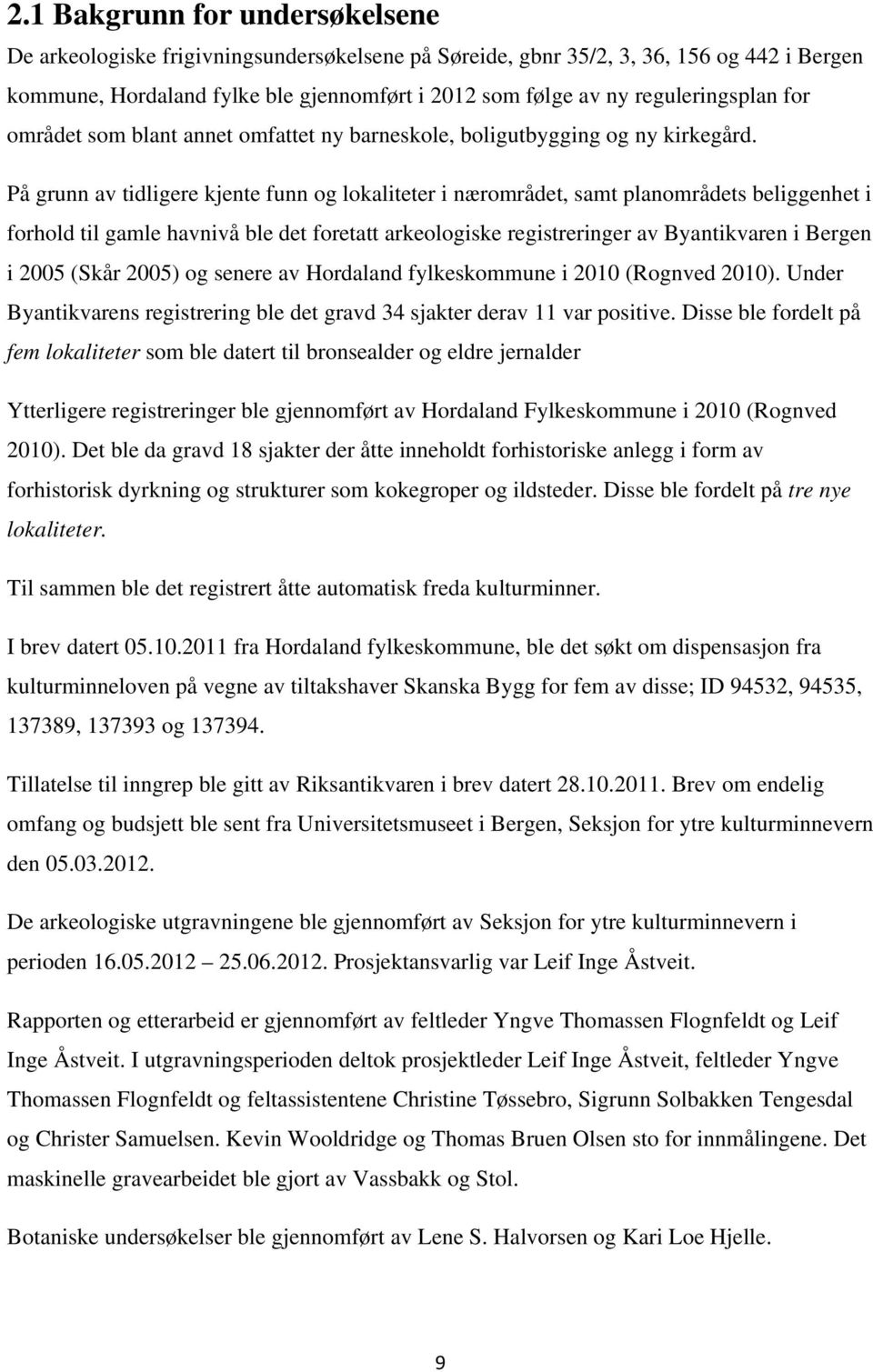 På grunn av tidligere kjente funn og lokaliteter i nærområdet, samt planområdets beliggenhet i forhold til gamle havnivå ble det foretatt arkeologiske registreringer av Byantikvaren i Bergen i 2005