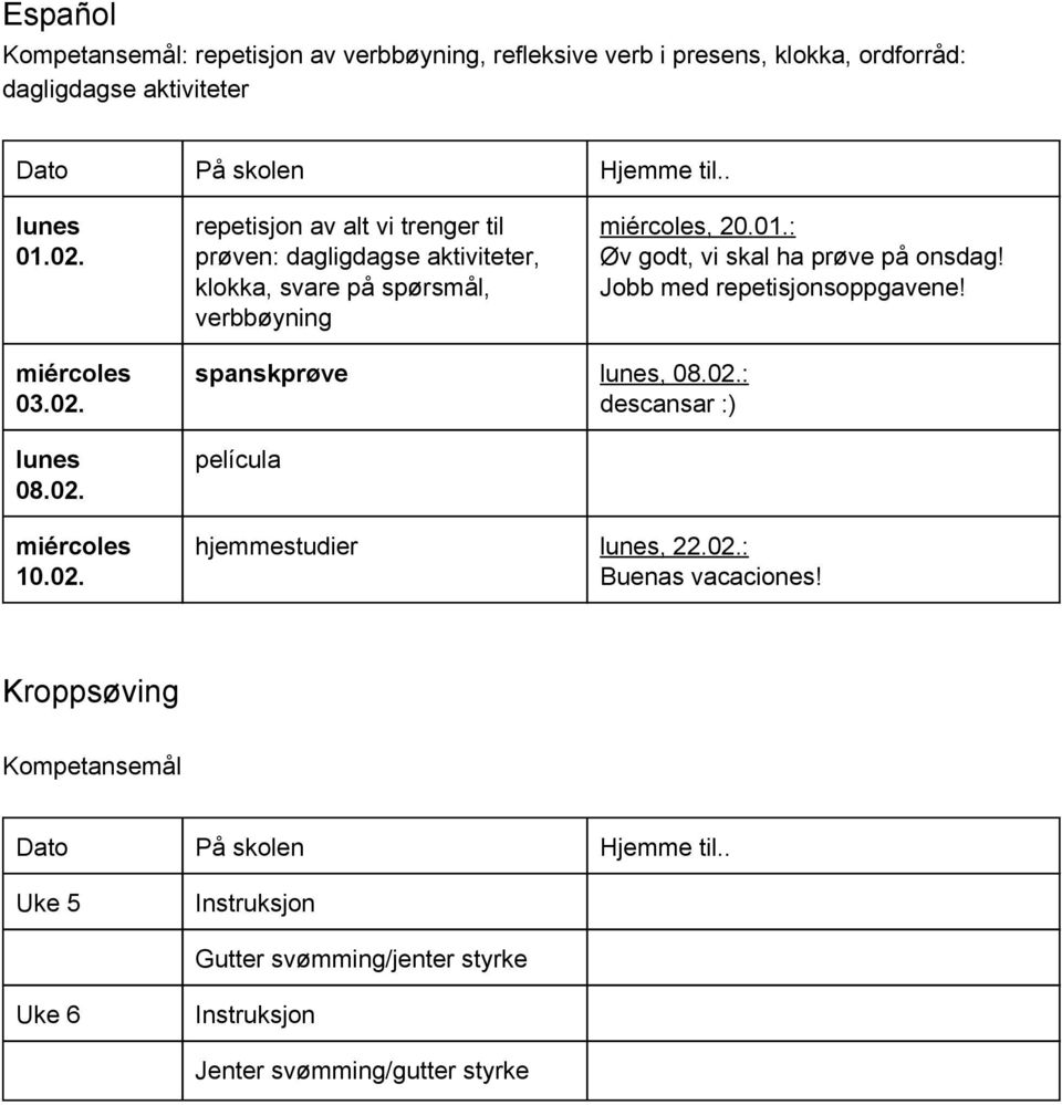 : Øv godt, vi skal ha prøve på onsdag! Jobb med repetisjonsoppgavene! miércoles 03.02. lunes 08.02. miércoles 10.02. spanskprøve lunes, 08.