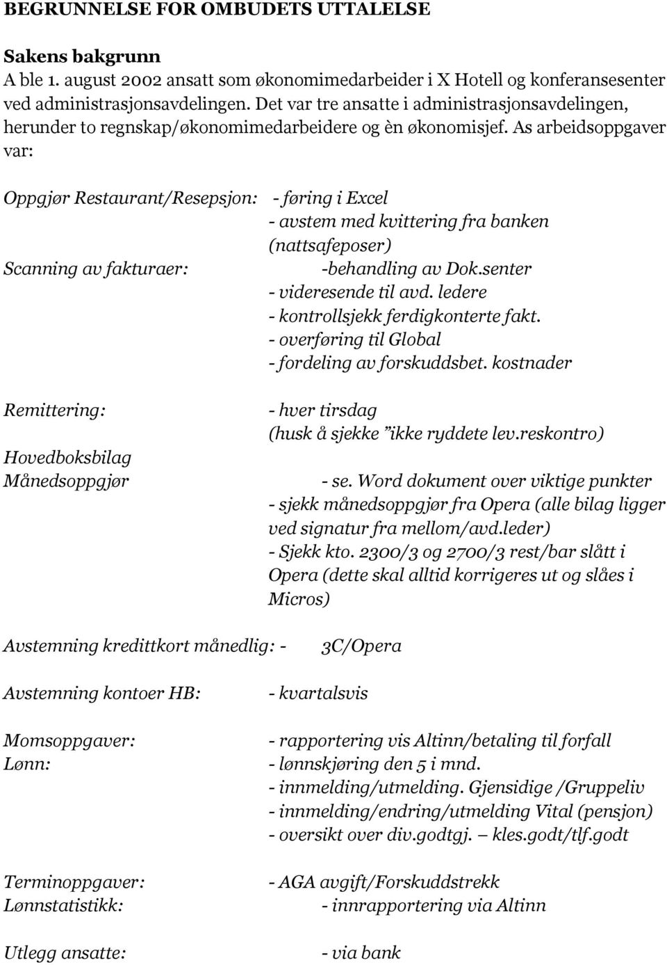 As arbeidsoppgaver var: Oppgjør Restaurant/Resepsjon: Scanning av fakturaer: Remittering: Hovedboksbilag Månedsoppgjør - føring i Excel - avstem med kvittering fra banken (nattsafeposer) -behandling