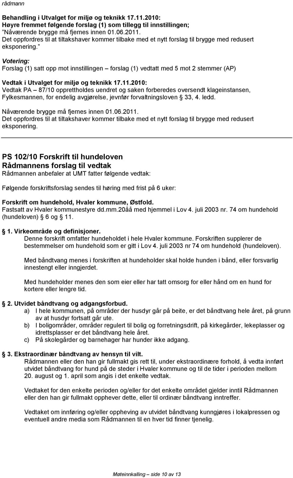 Forslag (1) satt opp mot innstillingen forslag (1) vedtatt med 5 mot 2 stemmer (AP) Vedtak PA 87/10 opprettholdes uendret og saken forberedes oversendt klageinstansen, Fylkesmannen, for endelig