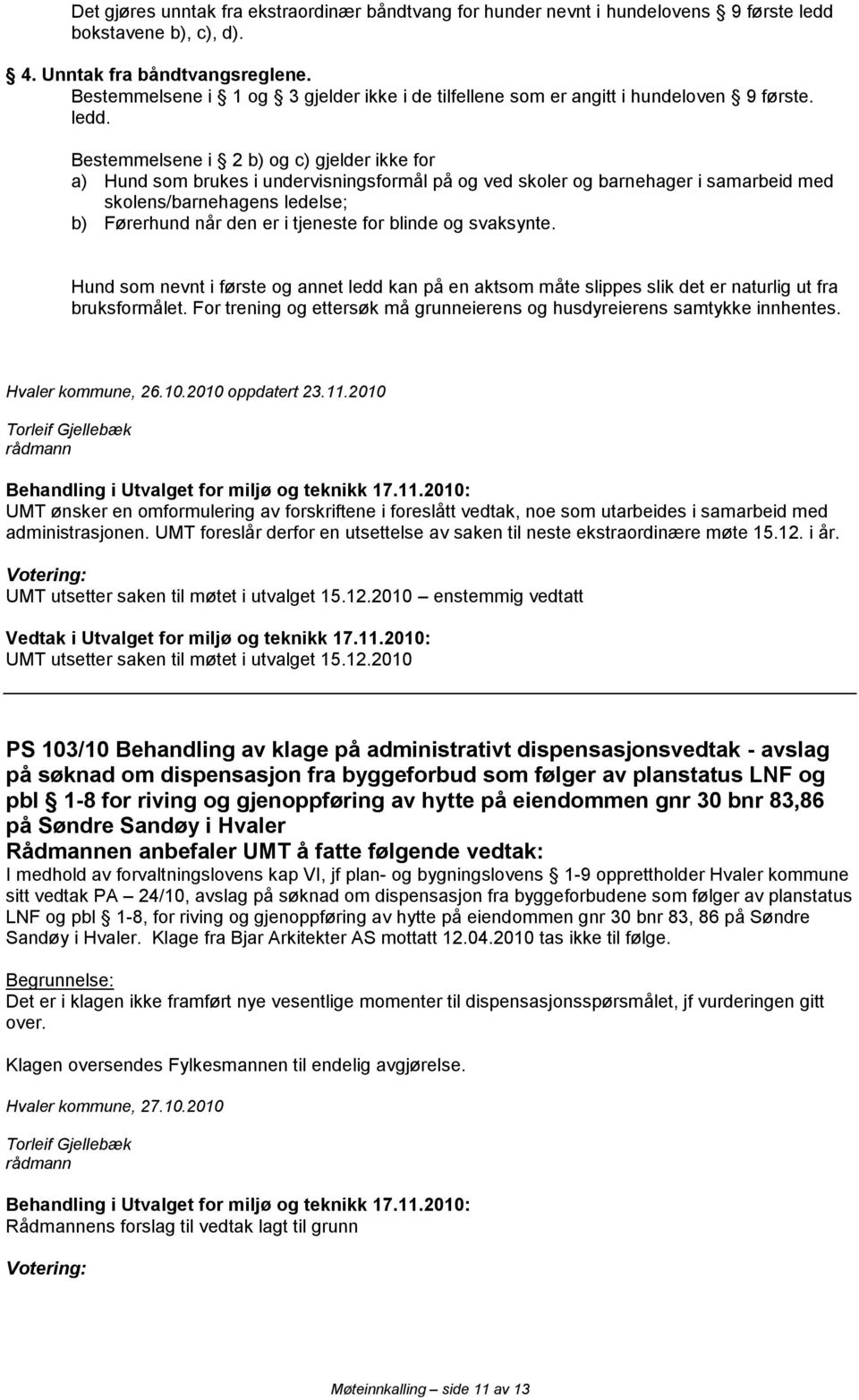 Bestemmelsene i 2 b) og c) gjelder ikke for a) Hund som brukes i undervisningsformål på og ved skoler og barnehager i samarbeid med skolens/barnehagens ledelse; b) Førerhund når den er i tjeneste for