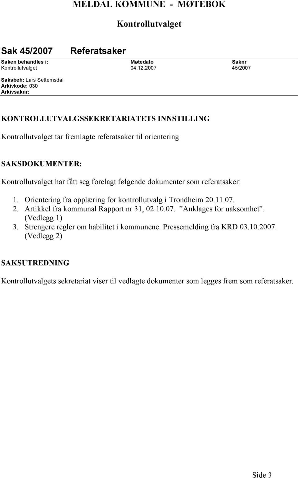 Kontrollutvalget har fått seg forelagt følgende dokumenter som referatsaker: 1. Orientering fra opplæring for kontrollutvalg i Trondheim 20.11.07. 2. Artikkel fra kommunal Rapport nr 31, 02.