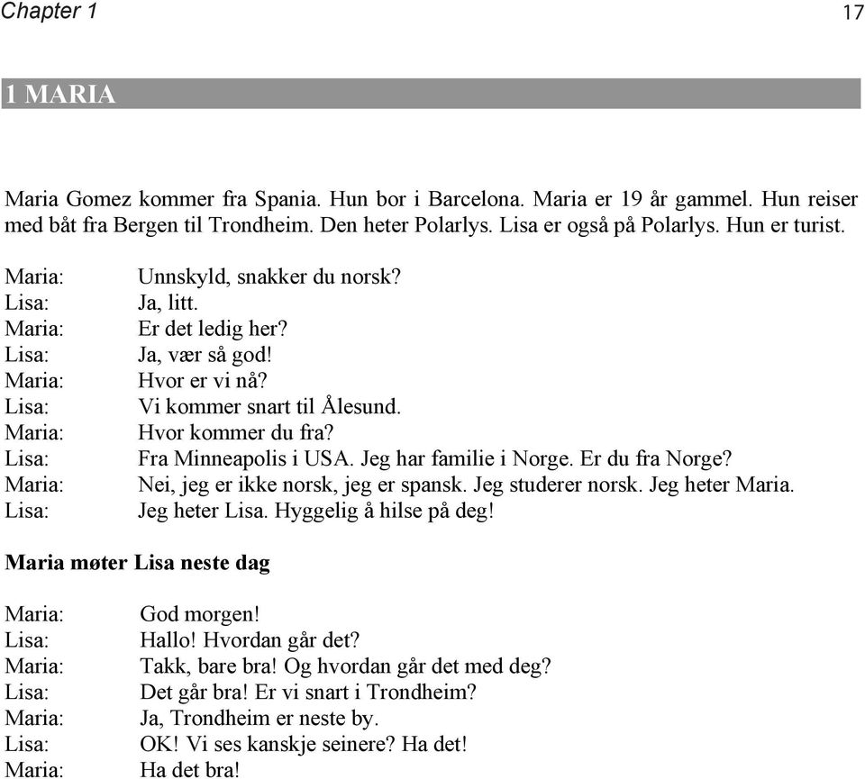 Hvor kommer du fra? Fra Minneapolis i USA. Jeg har familie i Norge. Er du fra Norge? Nei, jeg er ikke norsk, jeg er spansk. Jeg studerer norsk. Jeg heter Maria. Jeg heter Lisa.