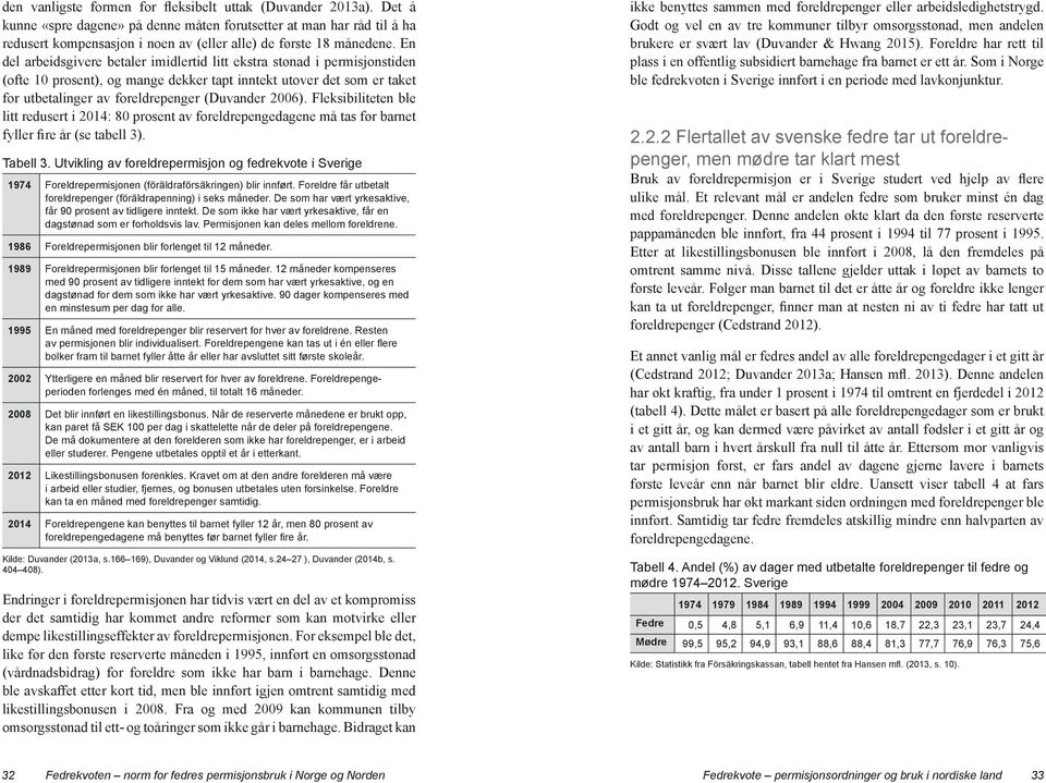 En del arbeidsgivere betaler imidlertid litt ekstra stønad i permisjonstiden (ofte 10 prosent), og mange dekker tapt inntekt utover det som er taket for utbetalinger av foreldrepenger (Duvander 2006).