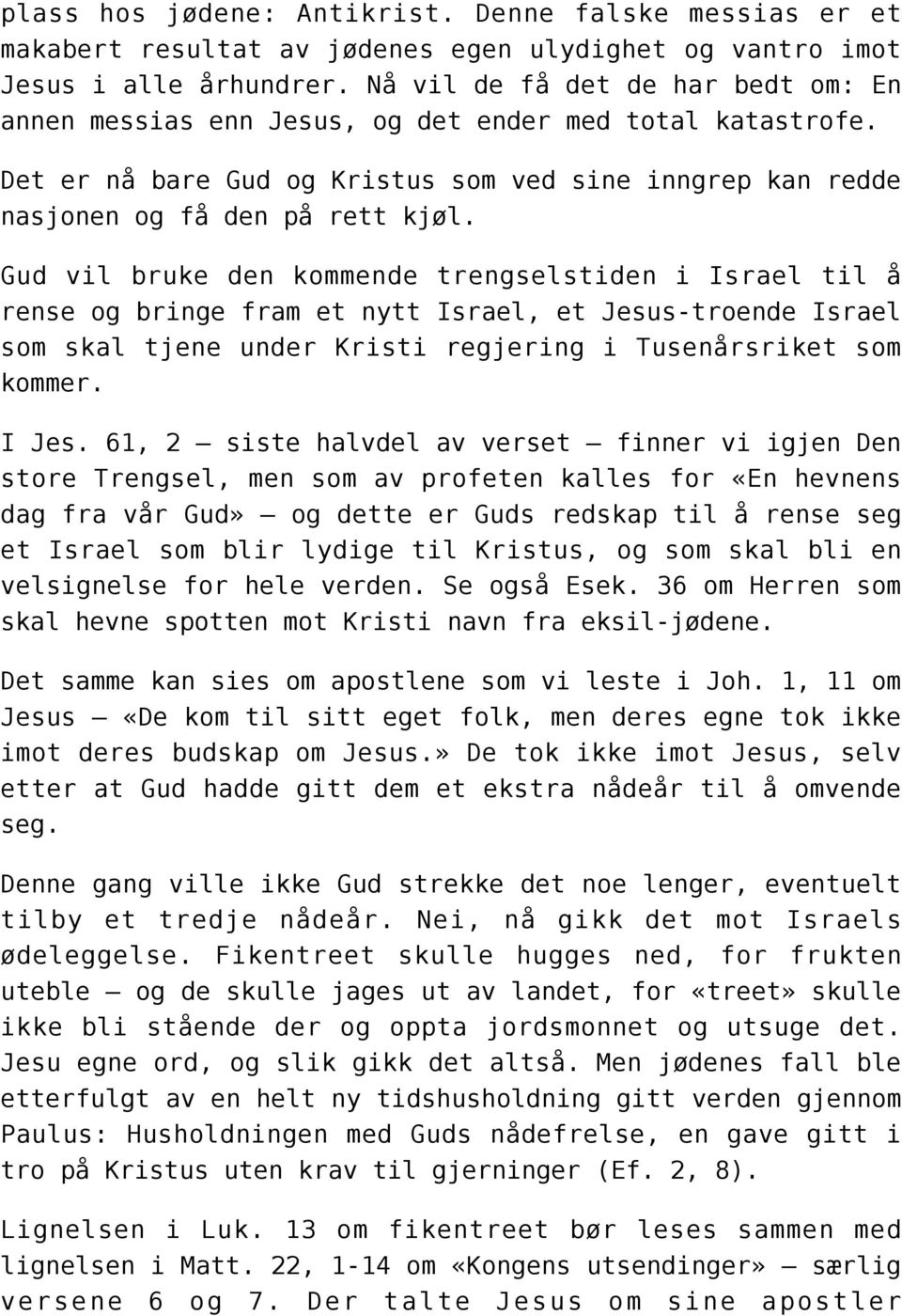 Gud vil bruke den kommende trengselstiden i Israel til å rense og bringe fram et nytt Israel, et Jesus-troende Israel som skal tjene under Kristi regjering i Tusenårsriket som kommer. I Jes.