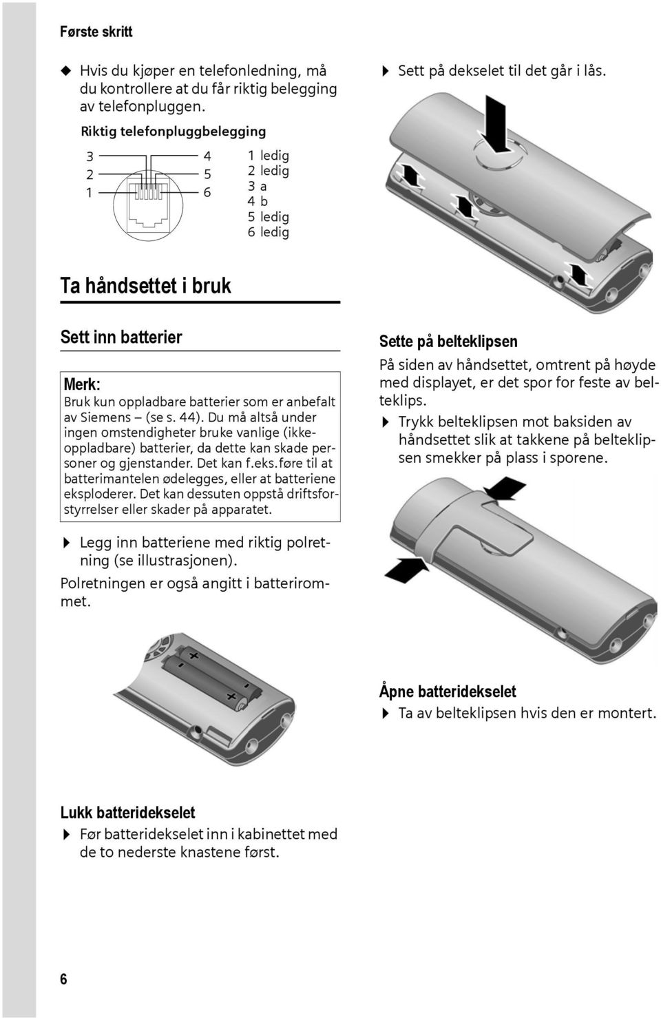 Du må altså under ingen omstendigheter bruke vanlige (ikkeoppladbare) batterier, da dette kan skade personer og gjenstander. Det kan f.eks.