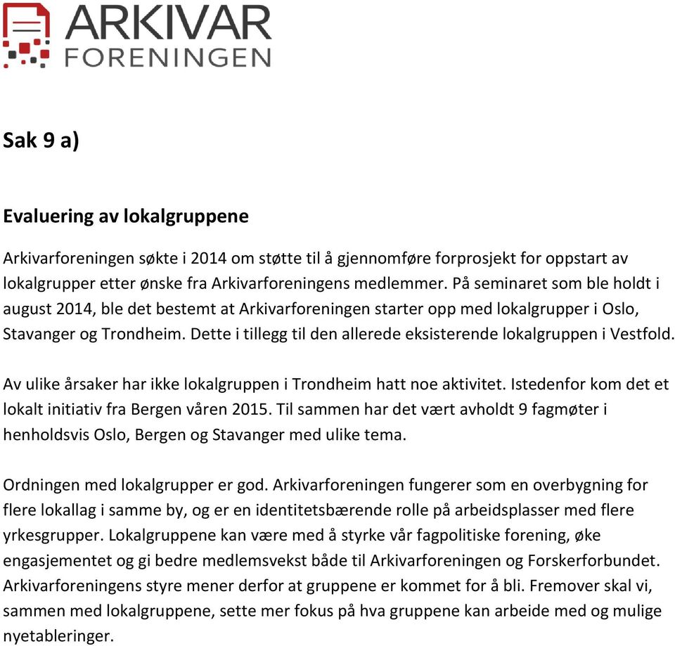 Dette i tillegg til den allerede eksisterende lokalgruppen i Vestfold. Av ulike årsaker har ikke lokalgruppen i Trondheim hatt noe aktivitet.