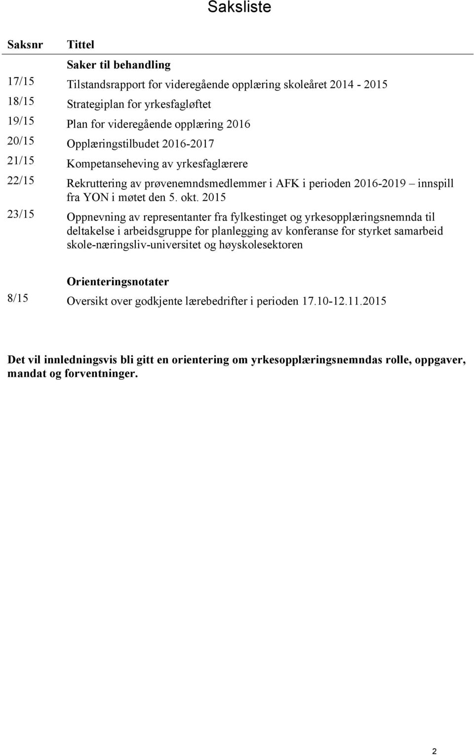 2015 23/15 Oppnevning av representanter fra fylkestinget og yrkesopplæringsnemnda til deltakelse i arbeidsgruppe for planlegging av konferanse for styrket samarbeid skole-næringsliv-universitet og