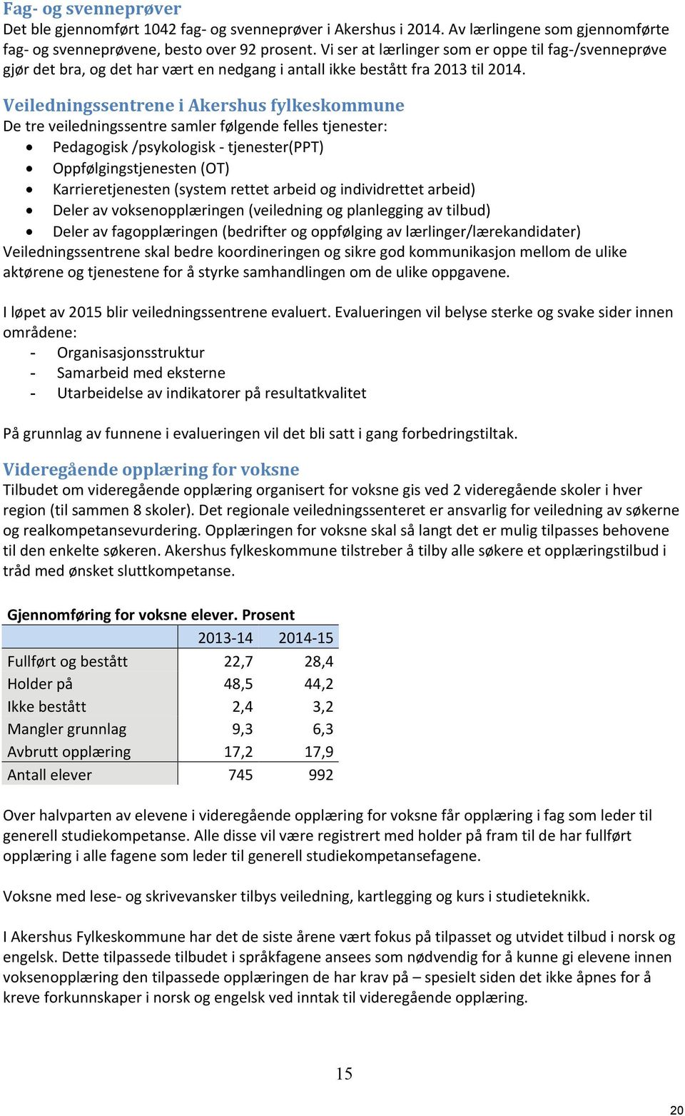 Veiledningssentrene i Akershus fylkeskommune De tre veiledningssentre samler følgende felles tjenester: Pedagogisk /psykologisk - tjenester(ppt) Oppfølgingstjenesten (OT) Karrieretjenesten (system