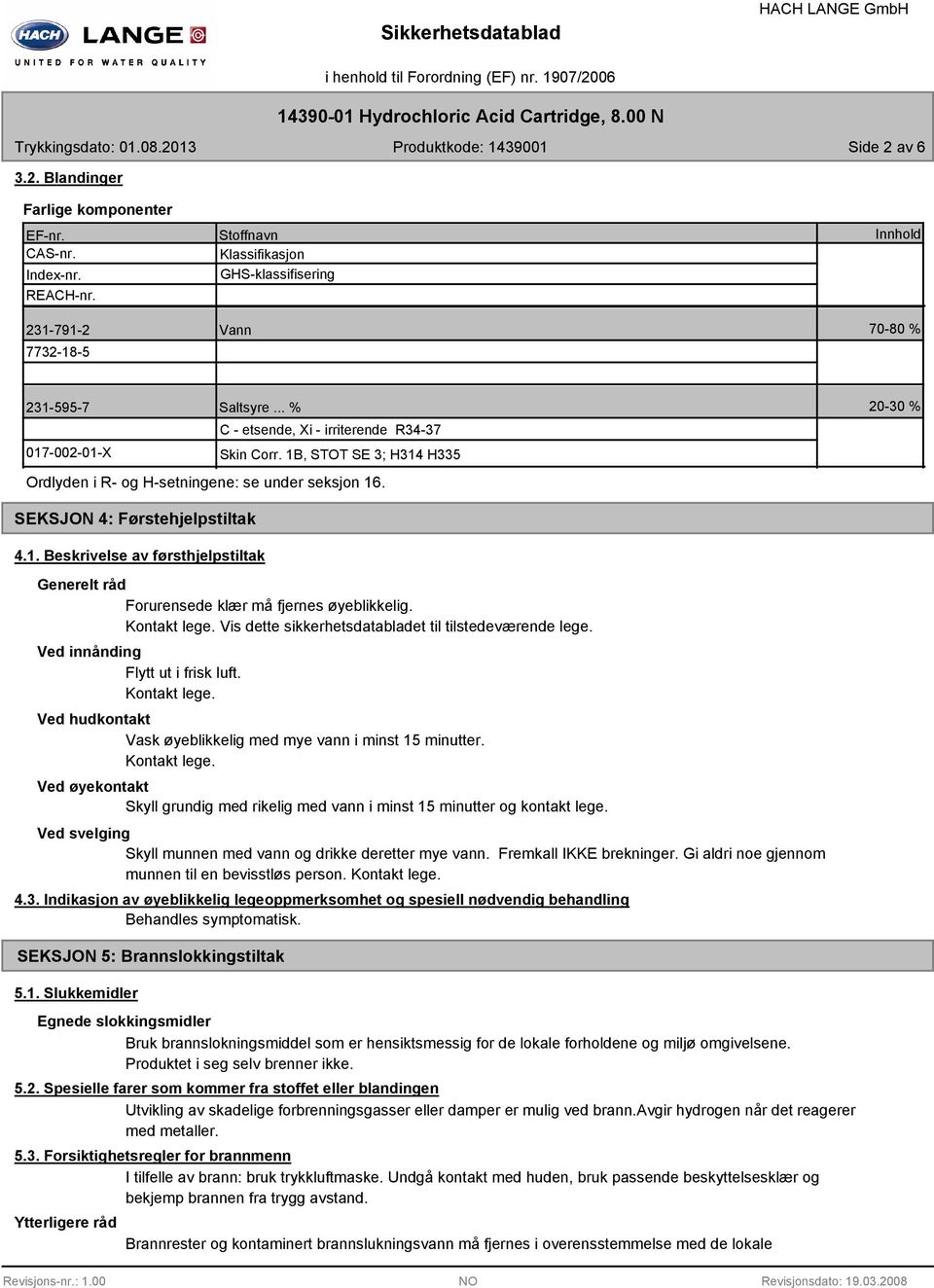 Kontakt lege. Vis dette sikkerhetsdatabladet til tilstedeværende lege. Ved innånding Flytt ut i frisk luft. Kontakt lege. Ved hudkontakt Vask øyeblikkelig med mye vann i minst 15 minutter.