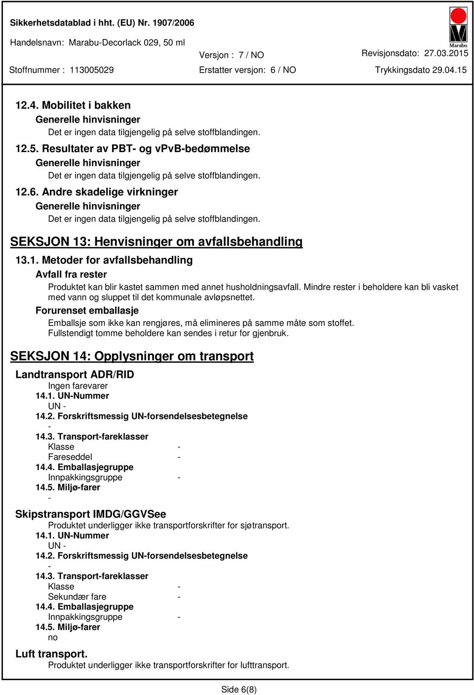 Fullstendigt tomme beholdere kan sendes i retur for gjenbruk. SEKSJON 14: Opplysninger om transport Landtransport ADR/RID Ingen farevarer 14.1. UNNummer UN 14.2.