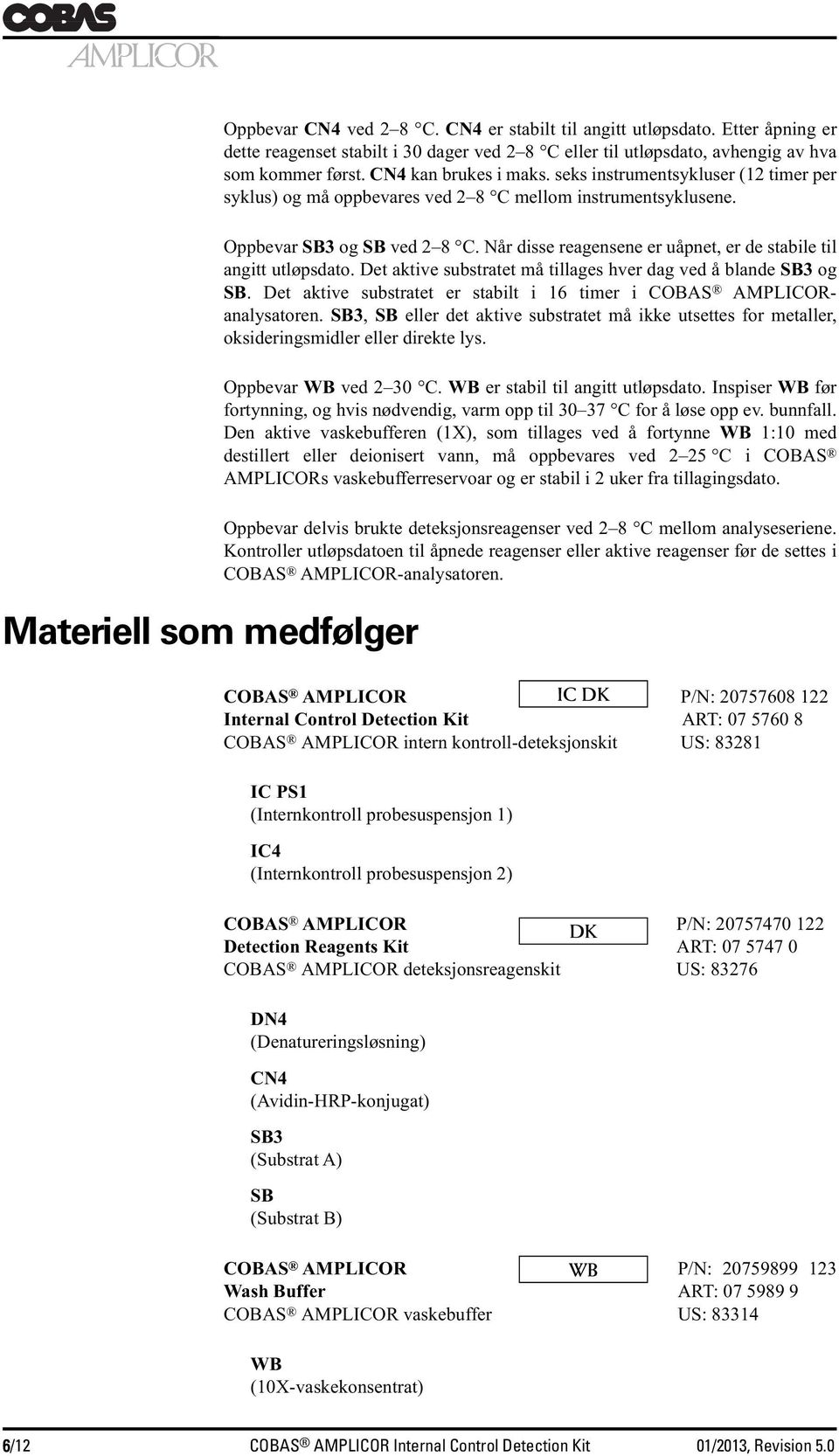 seks instrumentsykluser (12 timer per syklus) og må oppbevares ved 2 8 C mellom instrumentsyklusene. Oppbevar SB3 og SB ved 2 8 C. Når disse reagensene er uåpnet, er de stabile til angitt utløpsdato.