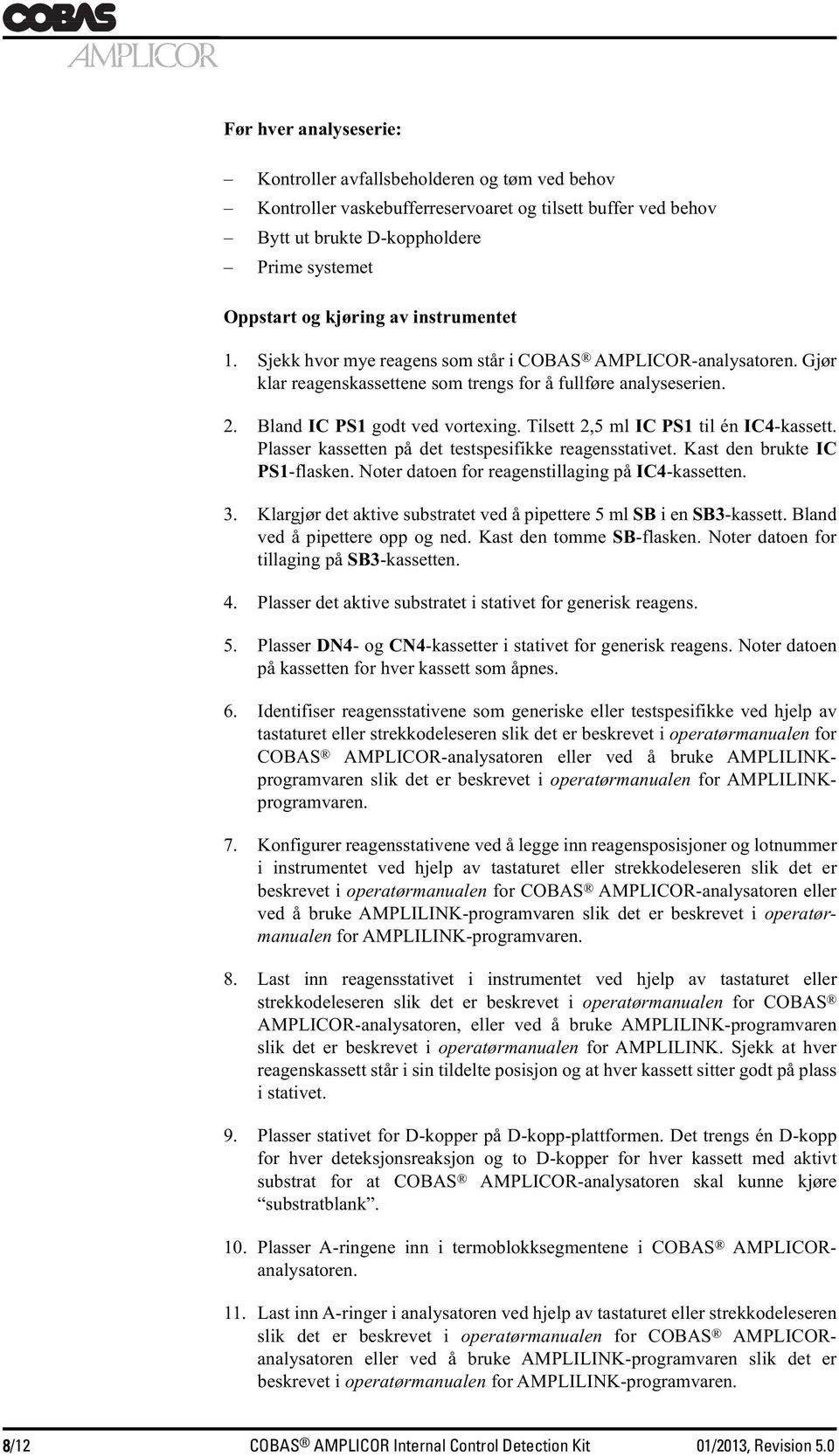 Tilsett 2,5 ml IC PS1 til én IC4-kassett. Plasser kassetten på det testspesifikke reagensstativet. Kast den brukte IC PS1-flasken. Noter datoen for reagenstillaging på IC4-kassetten. 3.