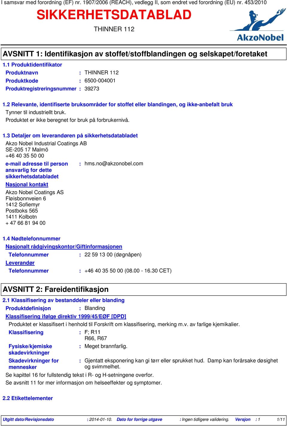 2 Relevante, identifiserte bruksområder for stoffet eller blandingen, og ikke-anbefalt bruk Tynner til industriellt bruk. Produktet er ikke beregnet for bruk på forbrukernivå. 1.